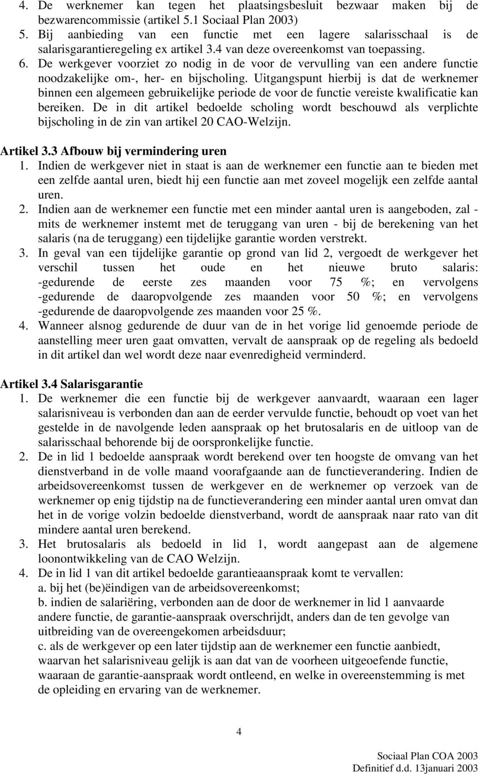 De werkgever voorziet zo nodig in de voor de vervulling van een andere functie noodzakelijke om-, her- en bijscholing.