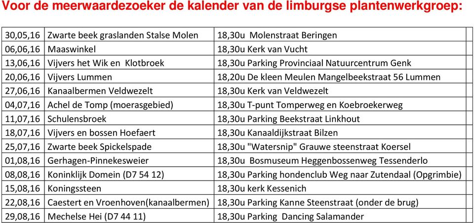 Veldwezelt 04,07,16 Achel de Tomp (moerasgebied) 18,30u T-punt Tomperweg en Koebroekerweg 11,07,16 Schulensbroek 18,30u Parking Beekstraat Linkhout 18,07,16 Vijvers en bossen Hoefaert 18,30u