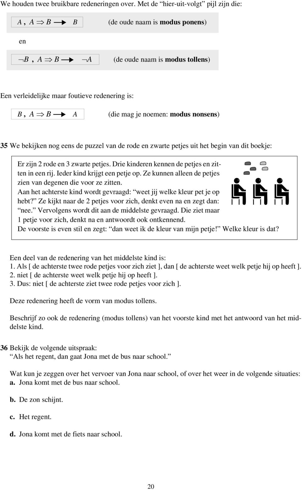 modus nonsens) 35 We bekijken nog eens de puzzel van de rode en zwarte petjes uit het begin van dit boekje: Er zijn 2 rode en 3 zwarte petjes. Drie kinderen kennen de petjes en zitten in een rij.