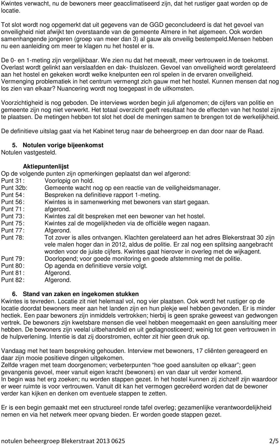 Ook worden samenhangende jongeren (groep van meer dan 3) al gauw als onveilig bestempeld.mensen hebben nu een aanleiding om meer te klagen nu het hostel er is. De 0- en 1-meting zijn vergelijkbaar.