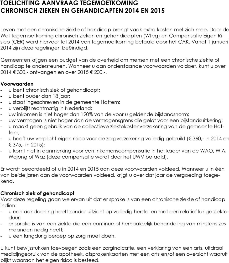 Vanaf 1 januari 2014 zijn deze regelingen beëindigd. Gemeenten krijgen een budget van de overheid om mensen met een chronische ziekte of handicap te ondersteunen.