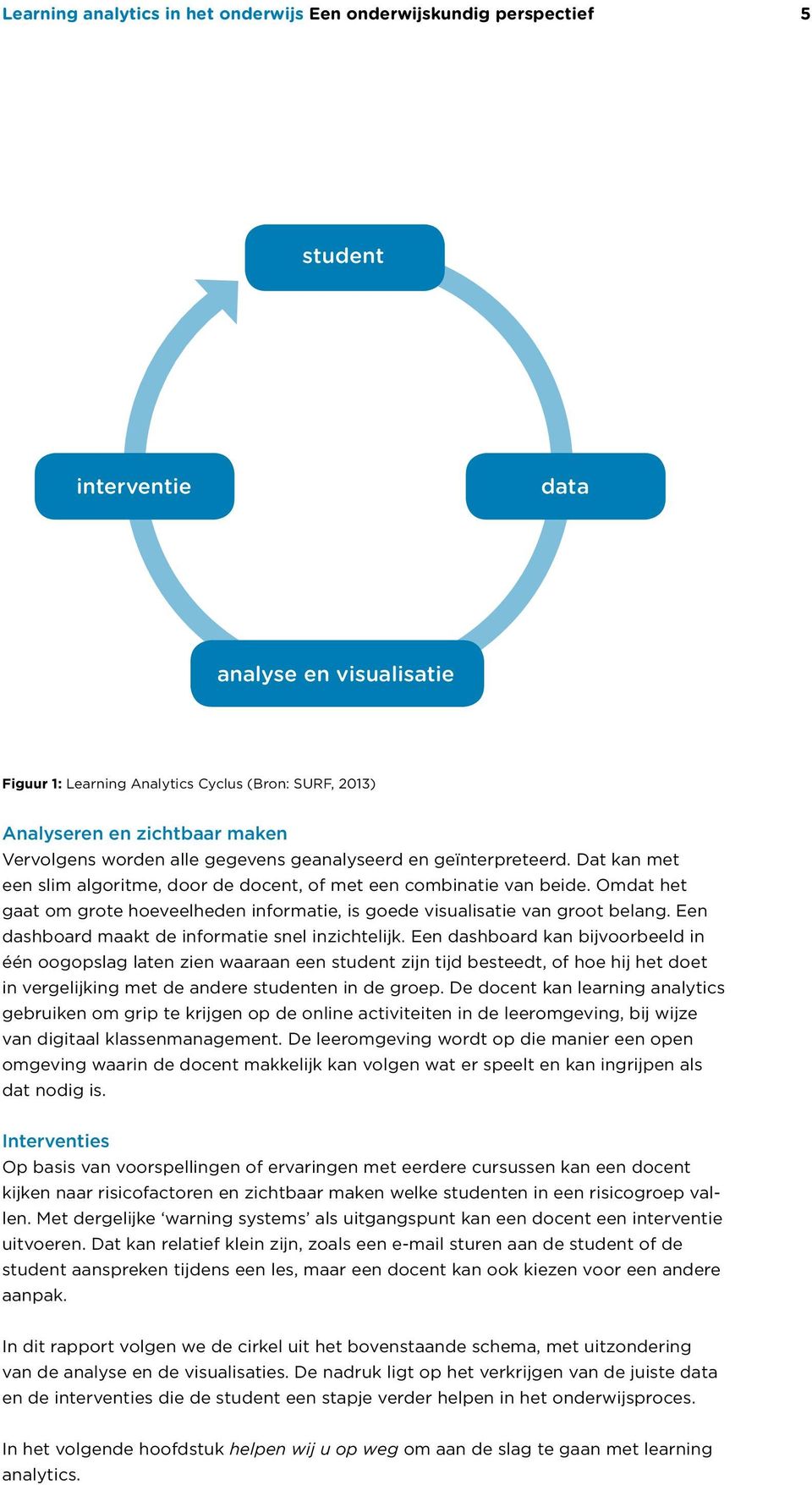 Omdat het gaat om grote hoeveelheden informatie, is goede visualisatie van groot belang. Een dashboard maakt de informatie snel inzichtelijk.