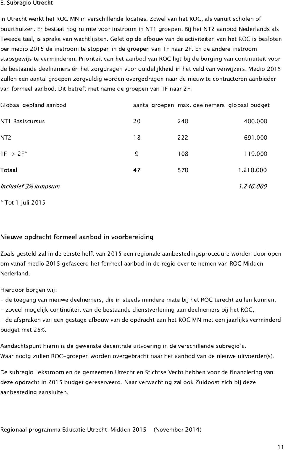 Gelet op de afbouw van de activiteiten van het ROC is besloten per medio 2015 de instroom te stoppen in de groepen van 1F naar 2F. En de andere instroom stapsgewijs te verminderen.