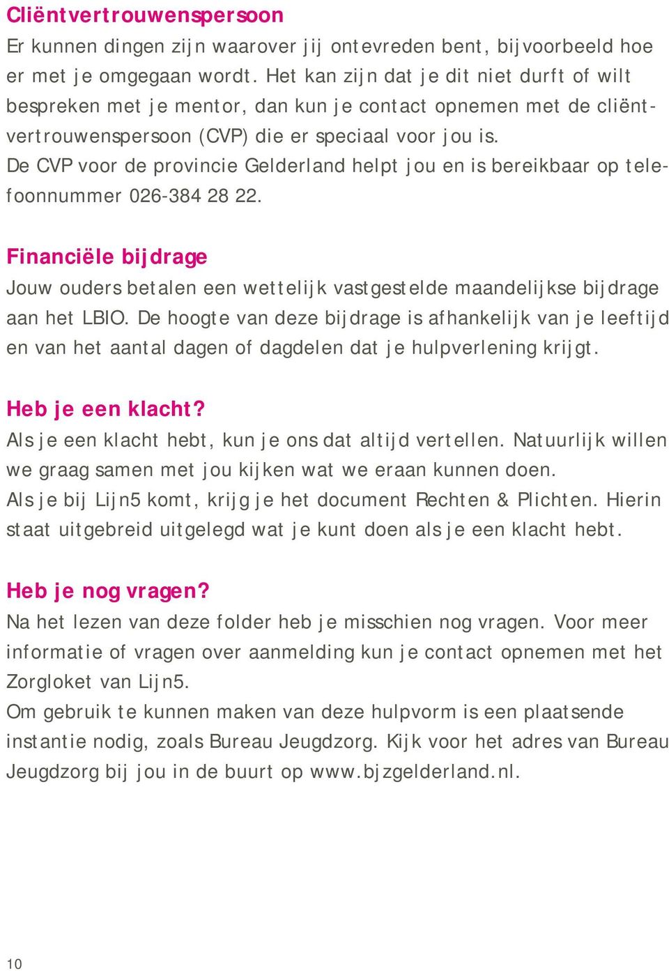 De CVP voor de provincie Gelderland helpt jou en is bereikbaar op telefoonnummer 026-384 28 22. Financiële bijdrage Jouw ouders betalen een wettelijk vastgestelde maandelijkse bijdrage aan het LBIO.