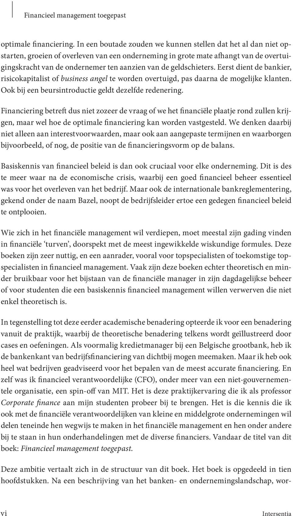 geldschieters. Eerst dient de bankier, risicokapitalist of business angel te worden overtuigd, pas daarna de mogelijke klanten. Ook bij een beursintroductie geldt dezelfde redenering.