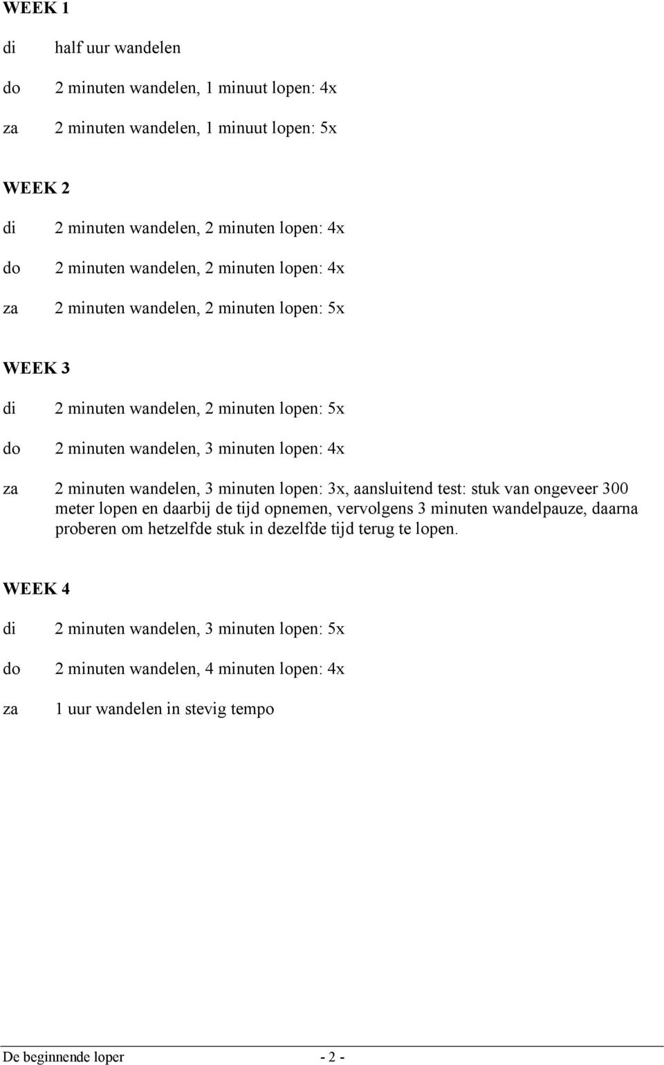 minuten lopen: 3x, aansluitend test: stuk van ongeveer 300 meter lopen en daarbij de tijd opnemen, vervolgens 3 minuten wandelpauze, daarna proberen om hetzelfde stuk in