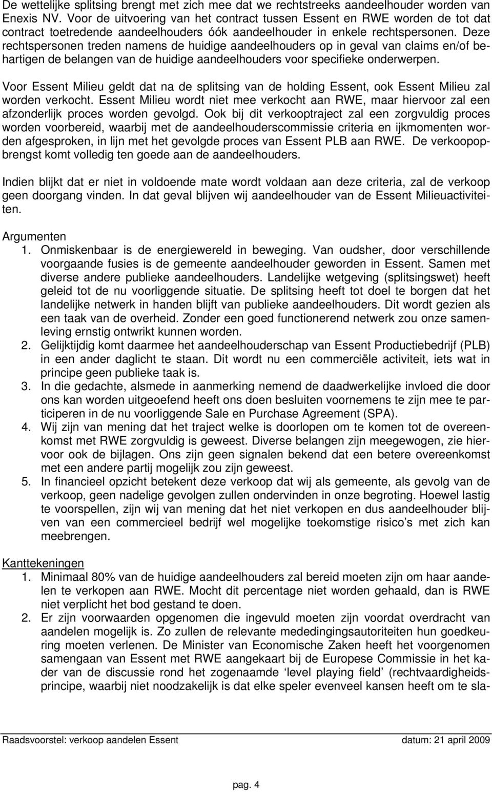 Deze rechtspersonen treden namens de huidige aandeelhouders op in geval van claims en/of behartigen de belangen van de huidige aandeelhouders voor specifieke onderwerpen.