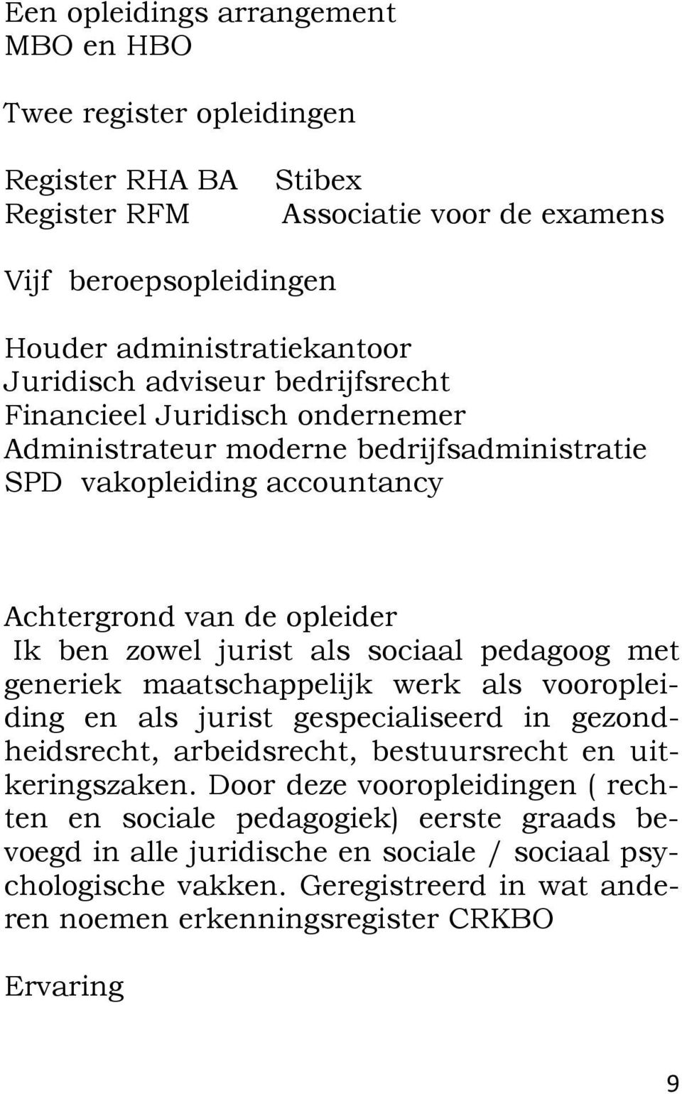 pedagoog met generiek maatschappelijk werk als vooropleiding en als jurist gespecialiseerd in gezondheidsrecht, arbeidsrecht, bestuursrecht en uitkeringszaken.