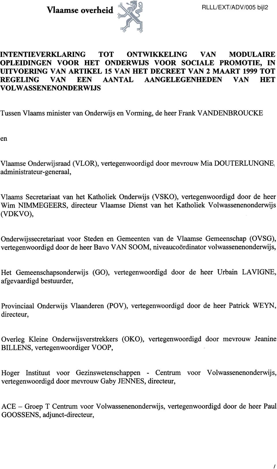 vertegenwoordigd administrateur- g en eraal, door mevrouw Mia DOUTERLUNGNE, Vlaams Secretariaat van het Katholiek Onderwijs (VSKO), vertegenwoordigd door de heer Wim NIMMEGEERS, directeur Vlaamse