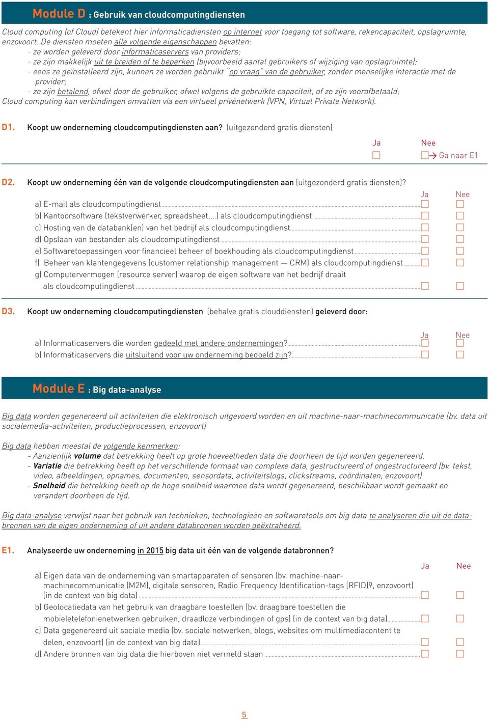 of wijziging van opslagruimte); - eens ze geïnstalleerd zijn, kunnen ze worden gebruikt op vraag van de gebruiker, zonder menselijke interactie met de provider; - ze zijn betalend, ofwel door de