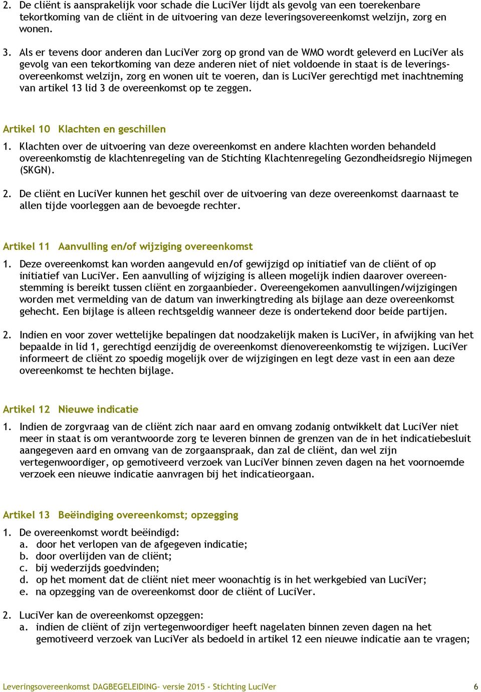 welzijn, zorg en wonen uit te voeren, dan is LuciVer gerechtigd met inachtneming van artikel 13 lid 3 de overeenkomst op te zeggen. Artikel 10 Klachten en geschillen 1.