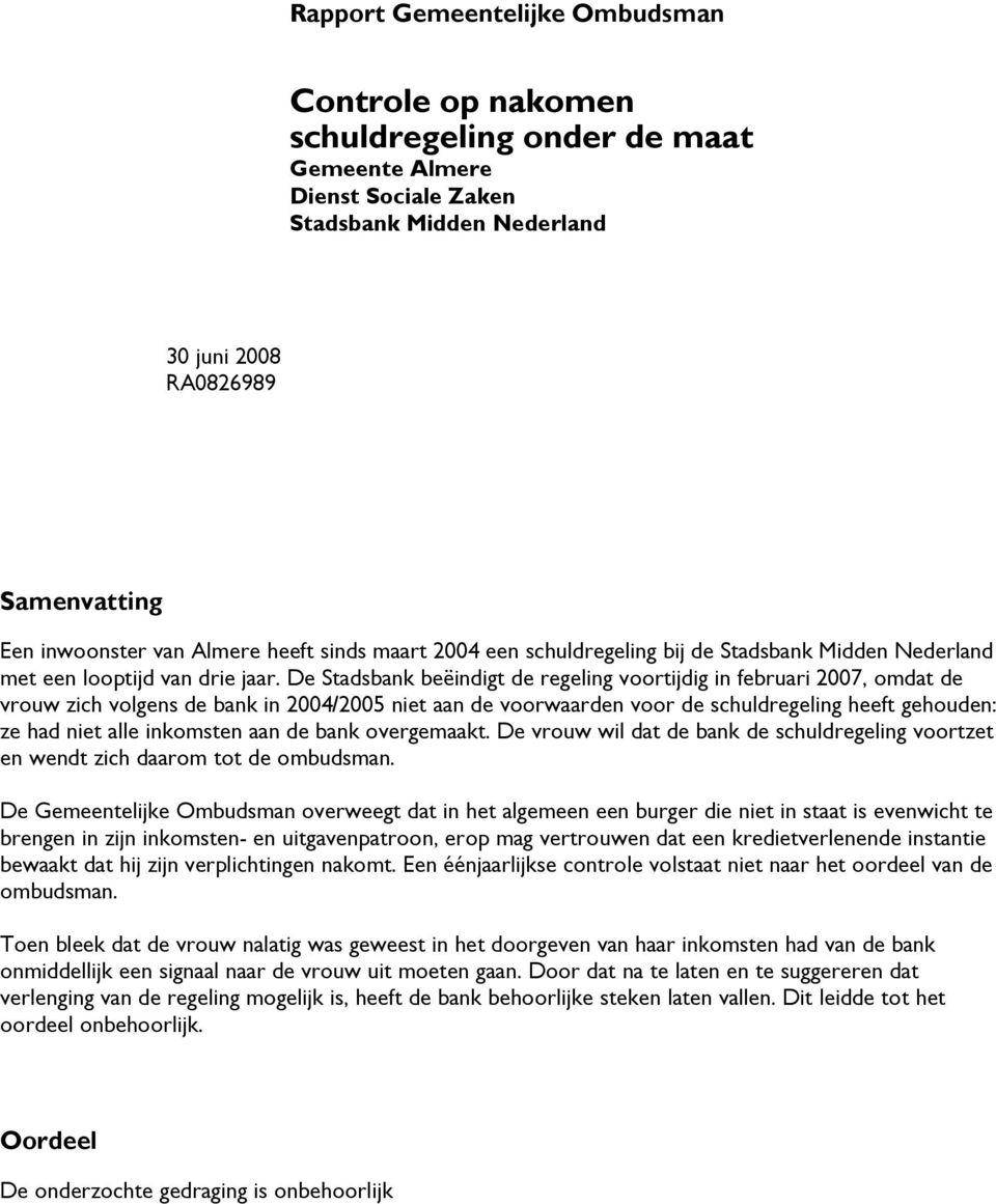 De Stadsbank beëindigt de regeling voortijdig in februari 2007, omdat de vrouw zich volgens de bank in 2004/2005 niet aan de voorwaarden voor de schuldregeling heeft gehouden: ze had niet alle