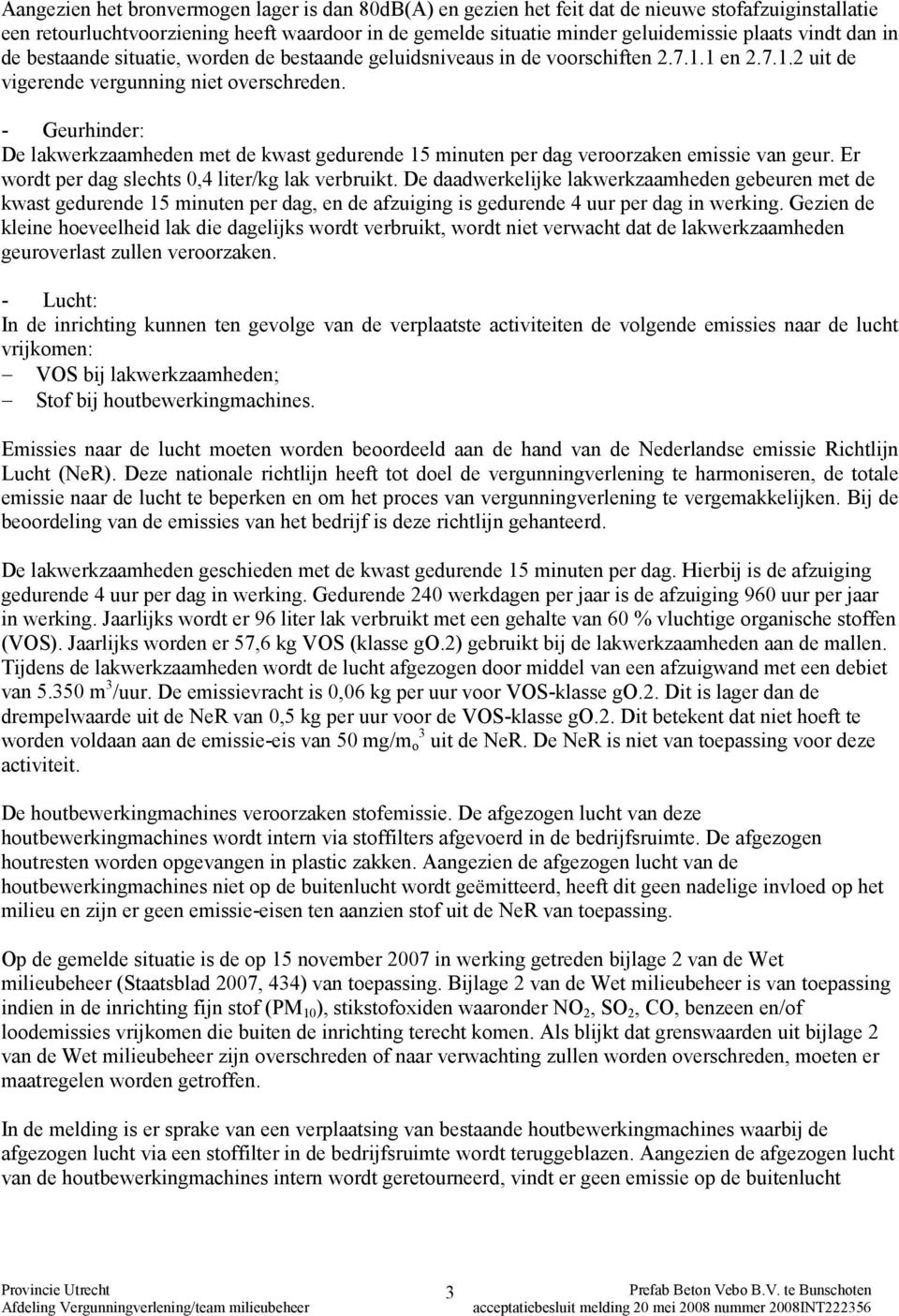 - Geurhinder: De lakwerkzaamheden met de kwast gedurende 15 minuten per dag veroorzaken emissie van geur. Er wordt per dag slechts 0,4 liter/kg lak verbruikt.