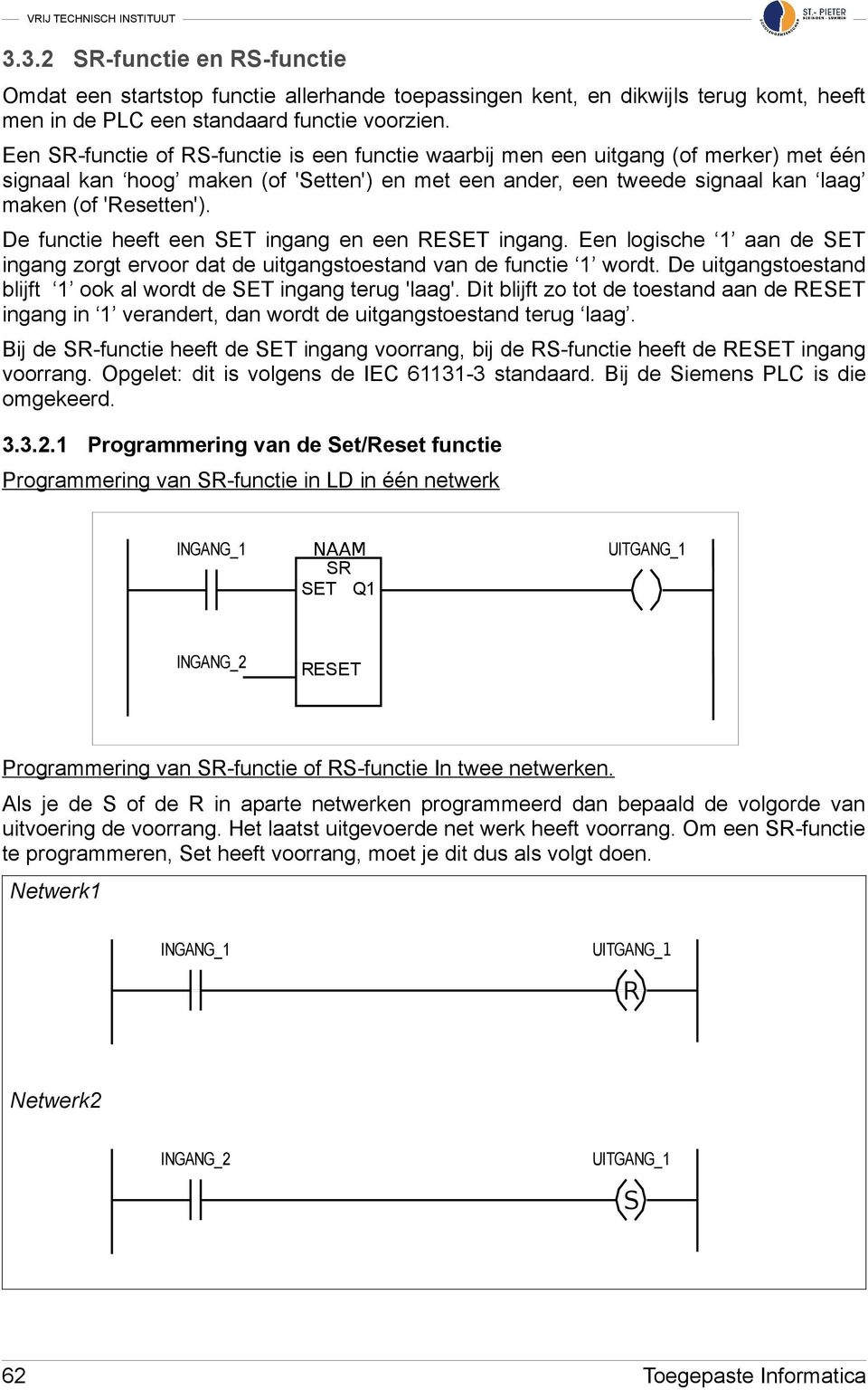 De functie heeft een SET ingang en een RESET ingang. Een logische 1 aan de SET ingang zorgt ervoor dat de uitgangstoestand van de functie 1 wordt.