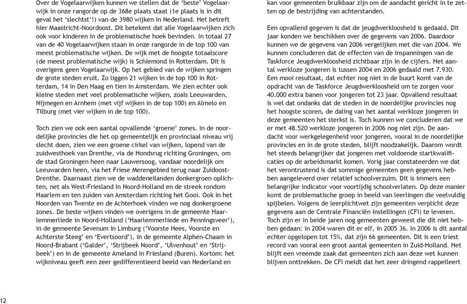 In totaal 27 van de 40 Vogelaarwijken staan in onze rangorde in de top 100 van meest problematische wijken. De wijk met de hoogste totaalscore (de meest problematische wijk) is Schiemond in Rotterdam.