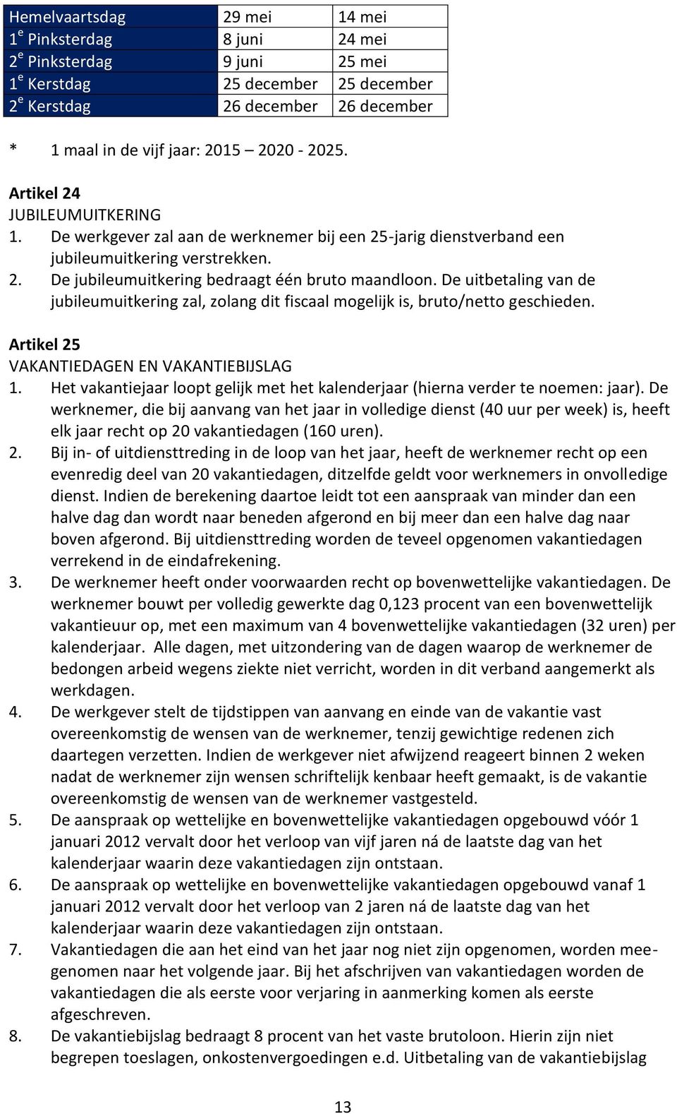 De uitbetaling van de jubileumuitkering zal, zolang dit fiscaal mogelijk is, bruto/netto geschieden. Artikel 25 VAKANTIEDAGEN EN VAKANTIEBIJSLAG 1.