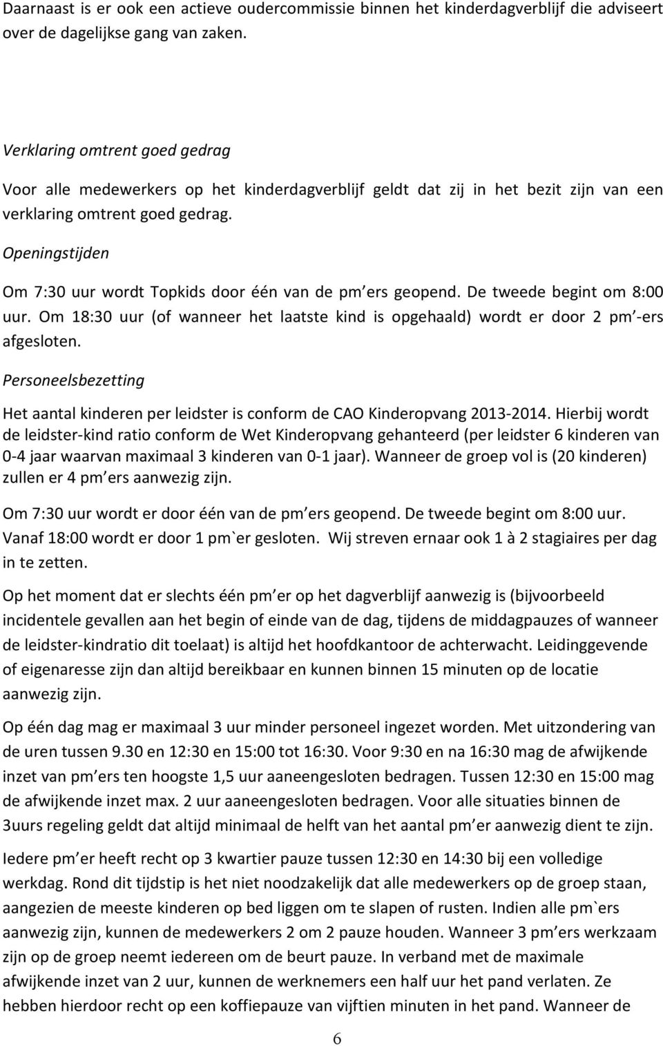 Openingstijden Om 7:30 uur wordt Topkids door één van de pm ers geopend. De tweede begint om 8:00 uur. Om 18:30 uur (of wanneer het laatste kind is opgehaald) wordt er door 2 pm -ers afgesloten.