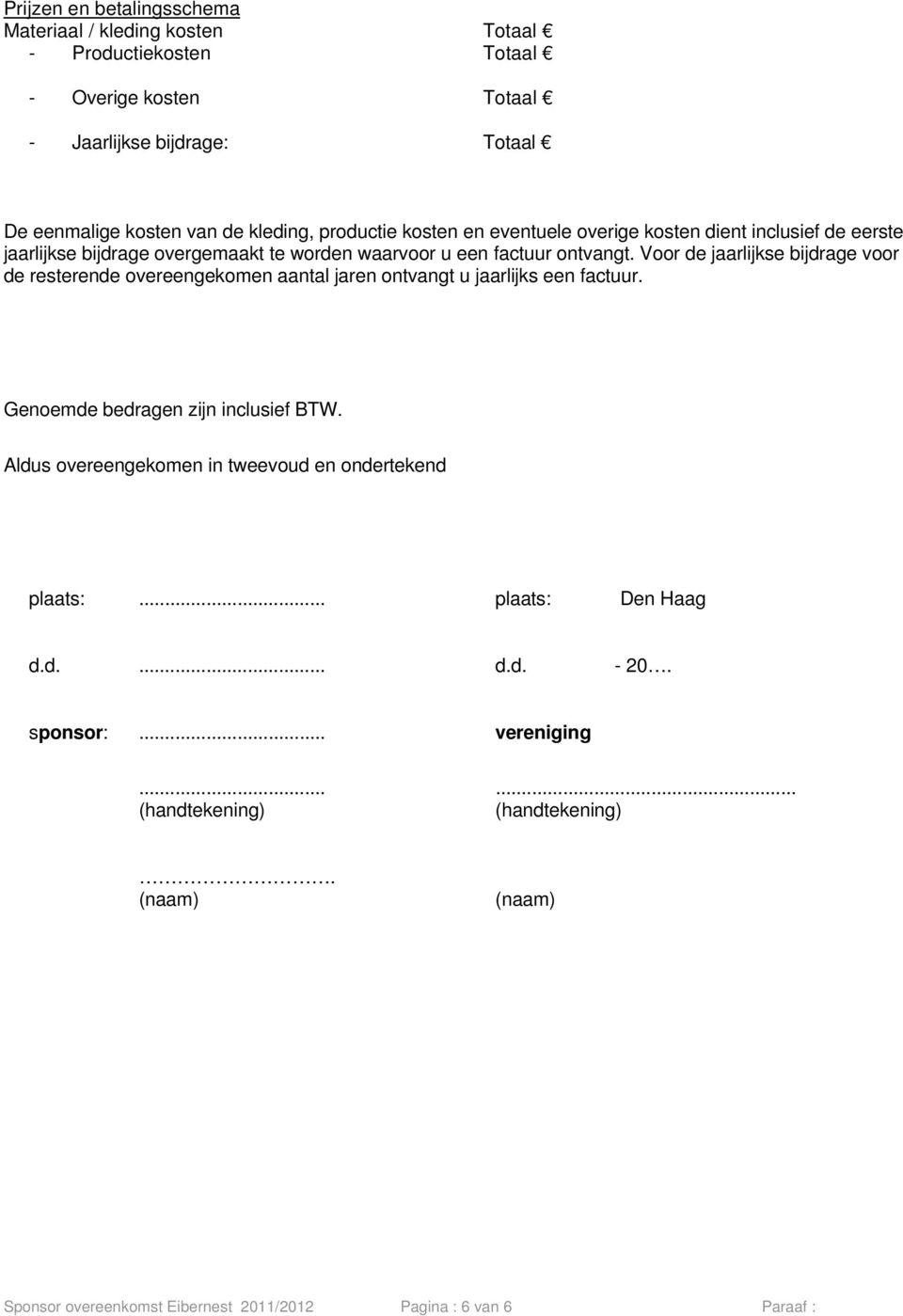 Voor de jaarlijkse bijdrage voor de resterende overeengekomen aantal jaren ontvangt u jaarlijks een factuur. Genoemde bedragen zijn inclusief BTW.