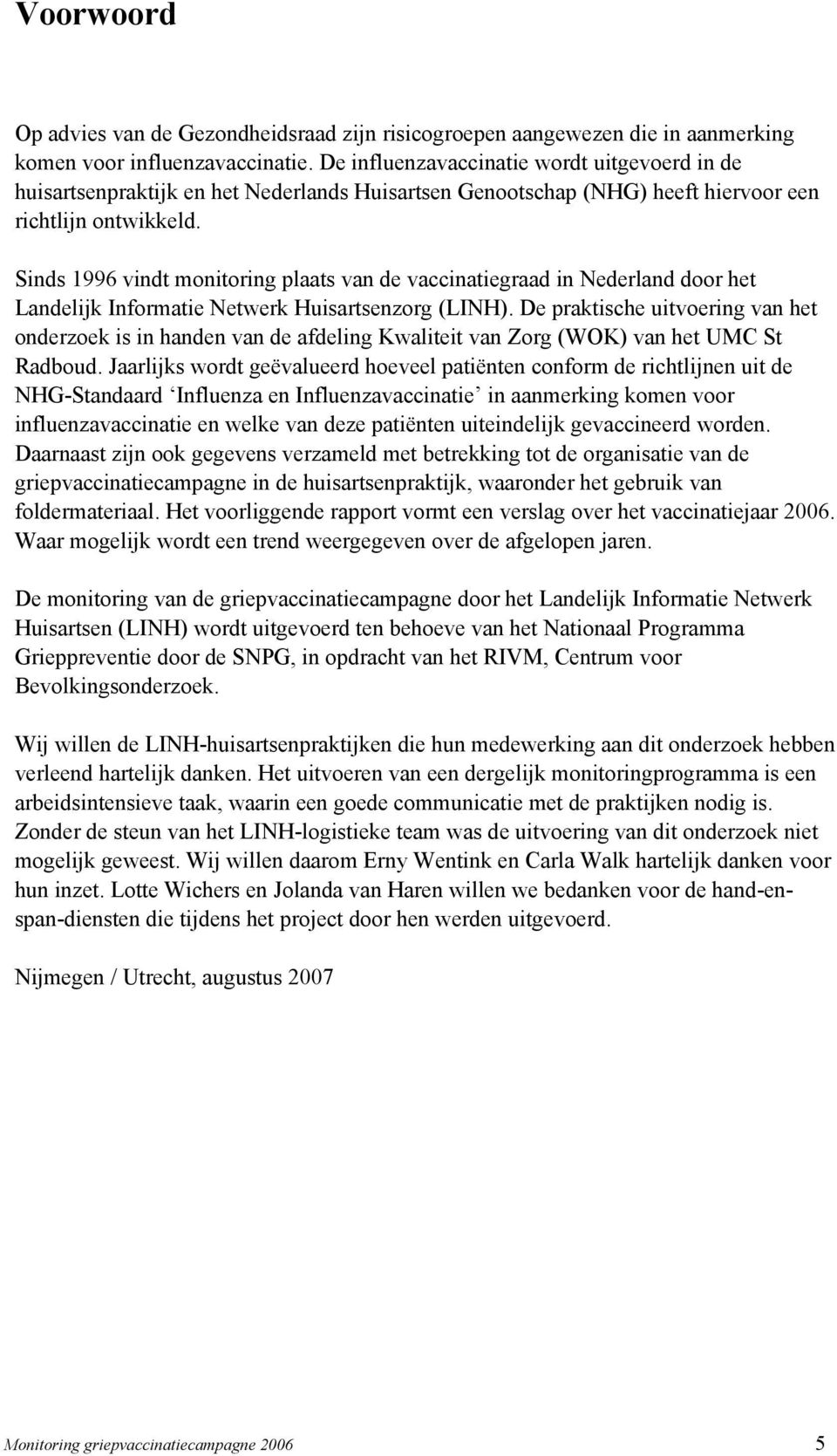 Sinds 1996 vindt monitoring plaats van de vaccinatiegraad in Nederland door het Landelijk Informatie Netwerk Huisartsenzorg (LINH).