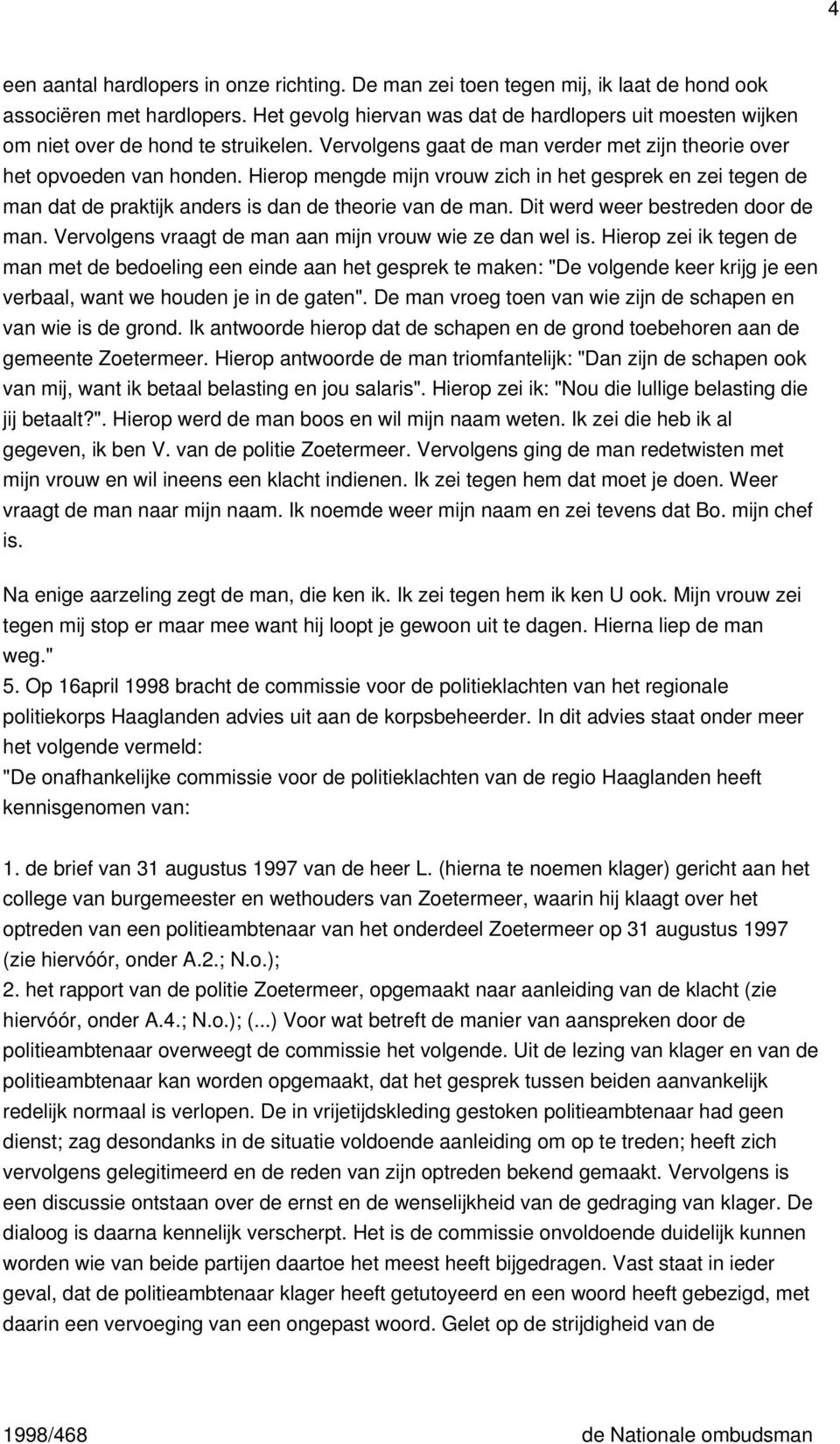 Hierop mengde mijn vrouw zich in het gesprek en zei tegen de man dat de praktijk anders is dan de theorie van de man. Dit werd weer bestreden door de man.