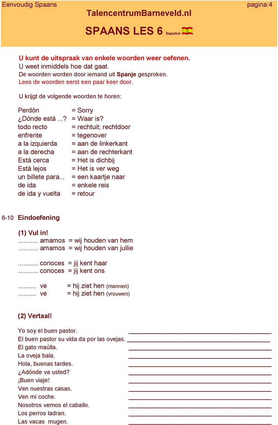 todo recto = rechtuit; rechtdoor enfrente = tegenover a la izquierda = aan de linkerkant a la derecha = aan de rechterkant Está cerca = Het is dichbij Está lejos = Het is ver weg un billete para.