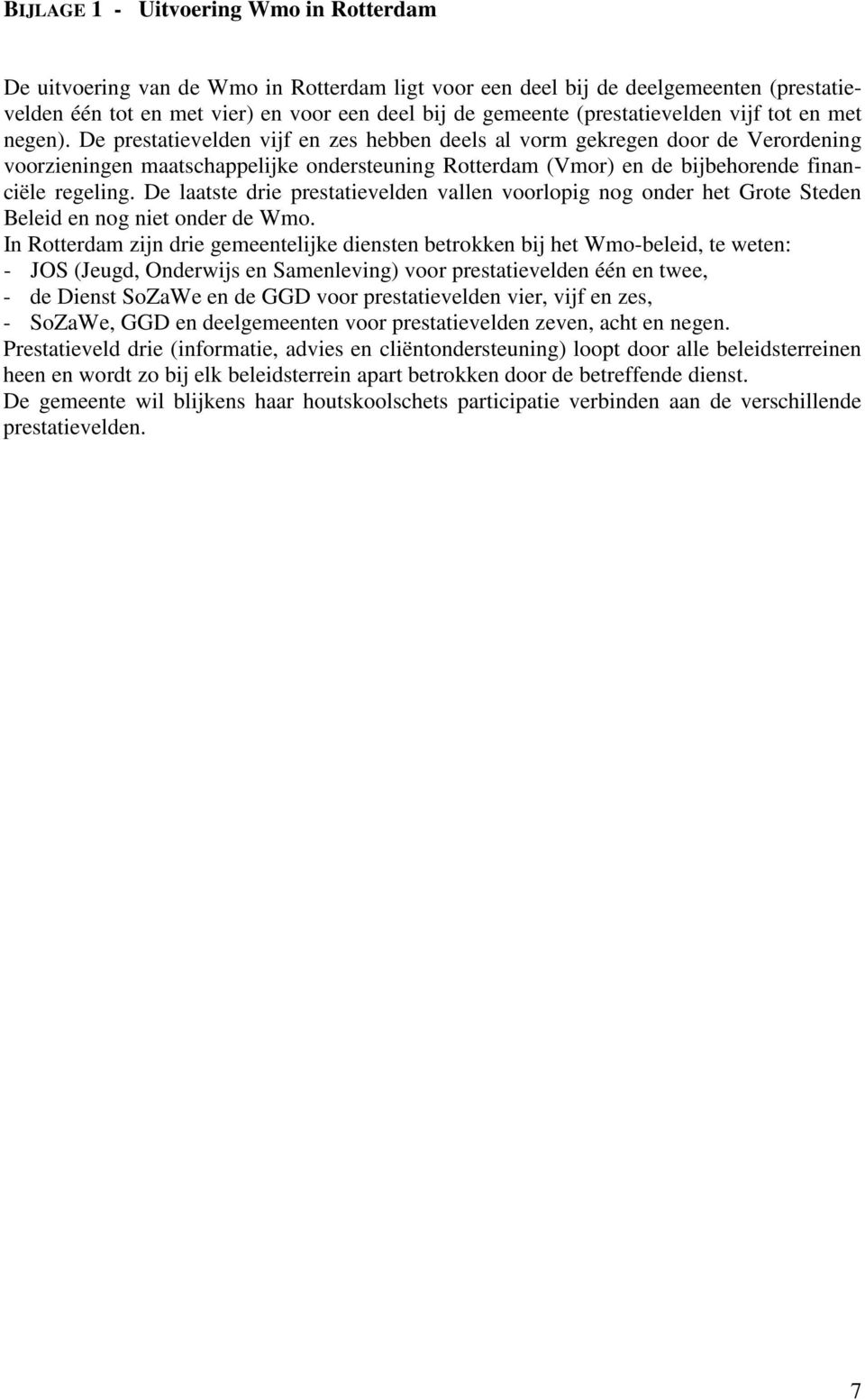 De prestatievelden vijf en zes hebben deels al vorm gekregen door de Verordening voorzieningen maatschappelijke ondersteuning Rotterdam (Vmor) en de bijbehorende financiële regeling.