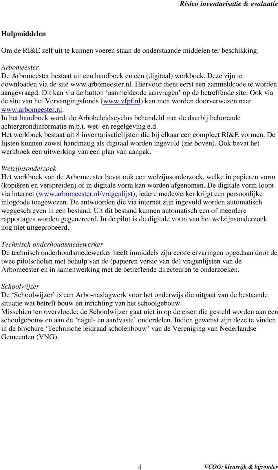 Ook via de site van het Vervangingsfonds (www.vfpf.nl) kan men worden doorverwezen naar www.arbomeester.nl. In het handboek wordt de Arbobeleidscyclus behandeld met de daarbij behorende achtergrondinformatie m.