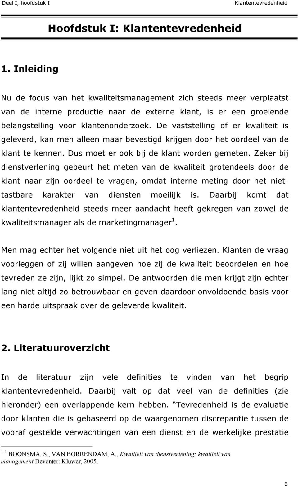 De vaststelling of er kwaliteit is geleverd, kan men alleen maar bevestigd krijgen door het oordeel van de klant te kennen. Dus moet er ook bij de klant worden gemeten.