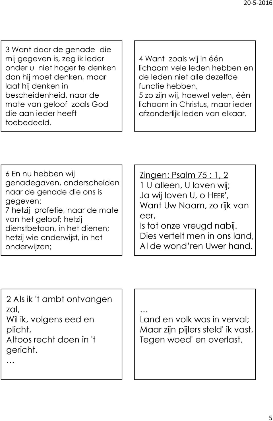 4 Want zoals wij in één lichaam vele leden hebben en de leden niet alle dezelfde functie hebben, 5 zo zijn wij, hoewel velen, één lichaam in Christus, maar ieder afzonderlijk leden van elkaar.