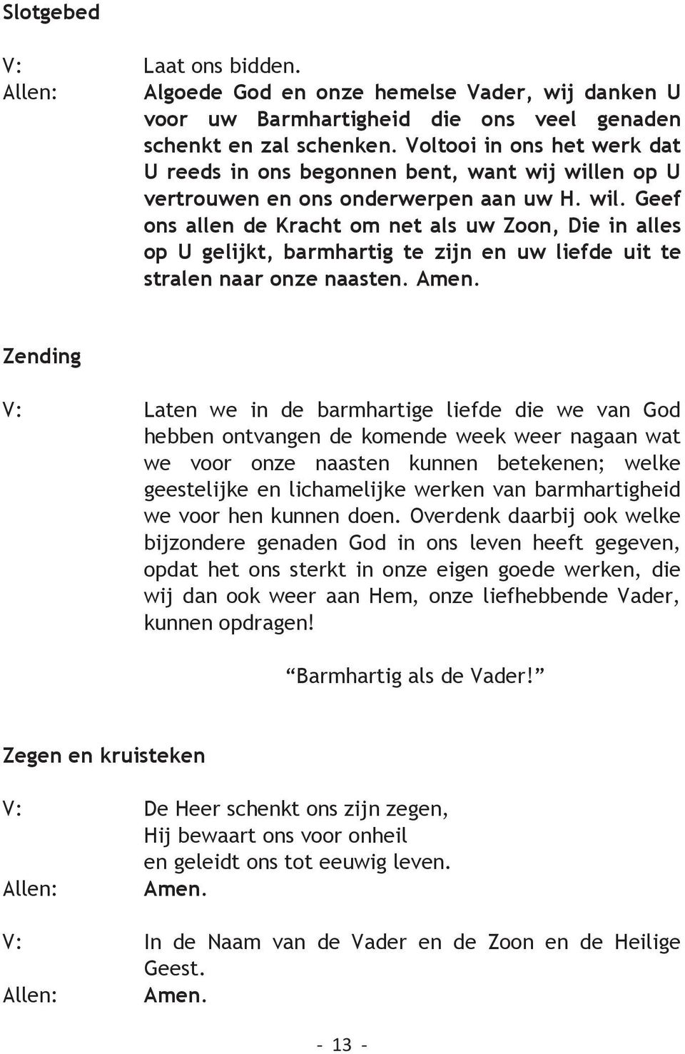 en op U vertrouwen en ons onderwerpen aan uw H. wil. Geef ons allen de Kracht om net als uw Zoon, Die in alles op U gelijkt, barmhartig te zijn en uw liefde uit te stralen naar onze naasten. Amen.