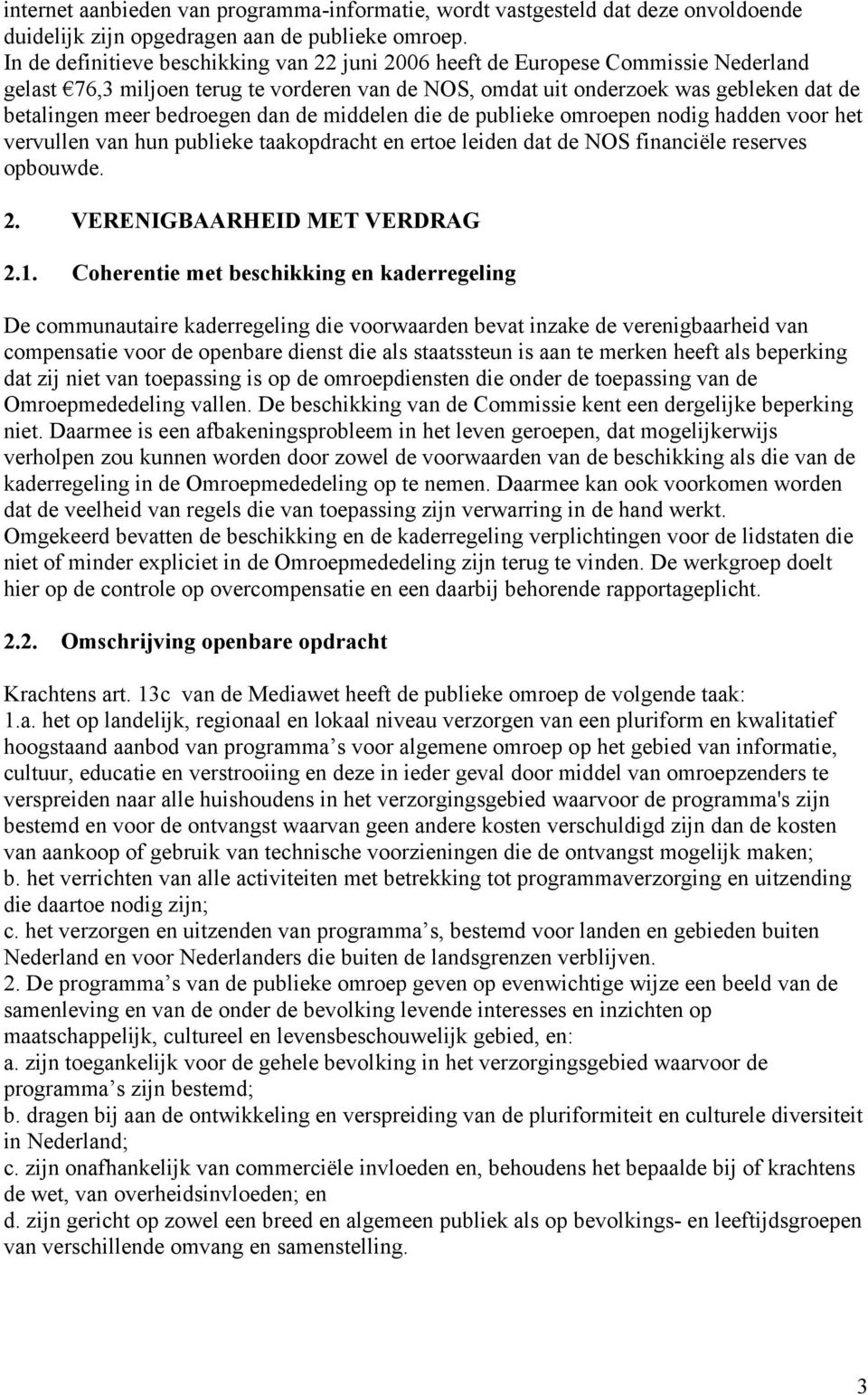 bedroegen dan de middelen die de publieke omroepen nodig hadden voor het vervullen van hun publieke taakopdracht en ertoe leiden dat de NOS financiële reserves opbouwde. 2.