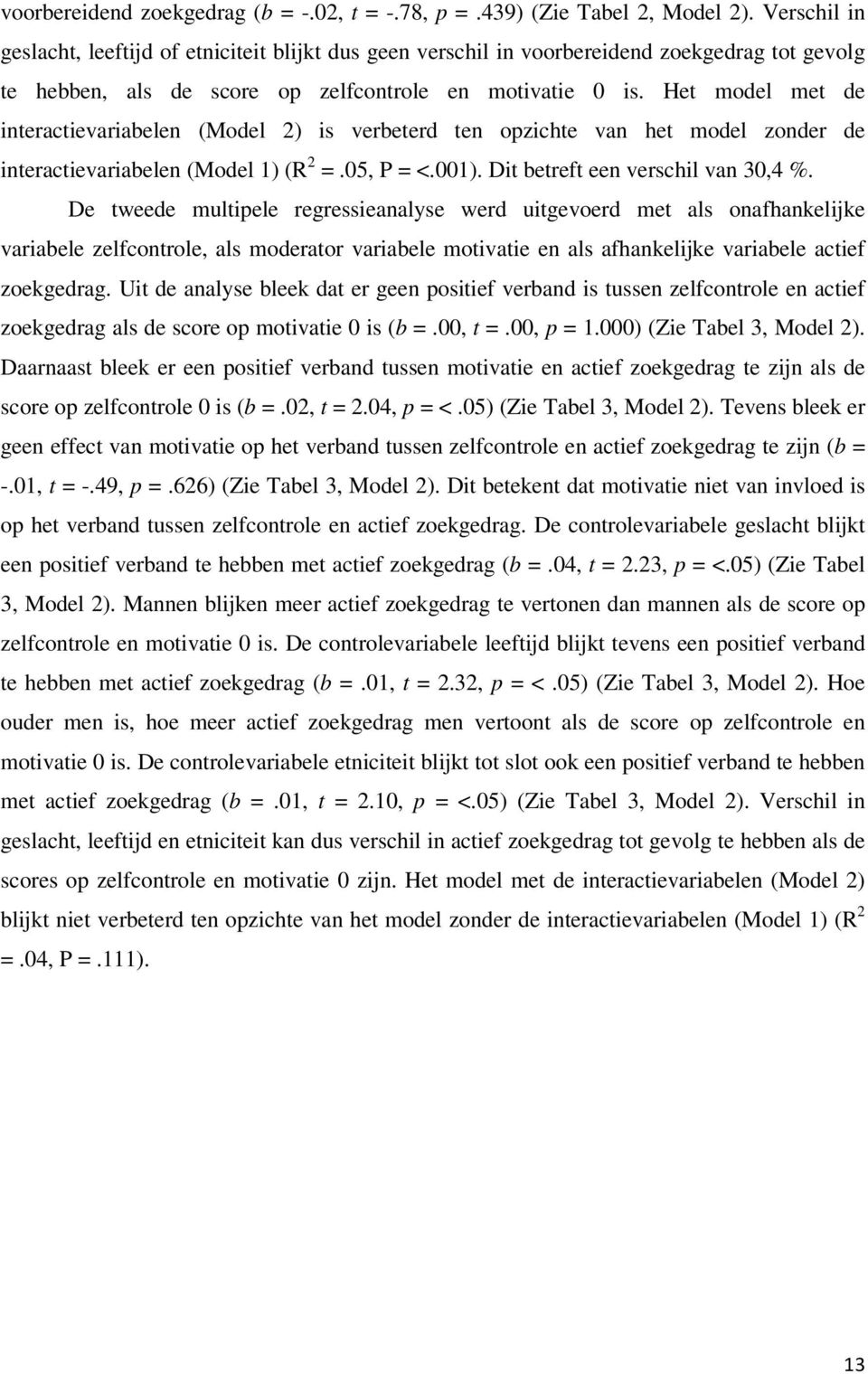 Het model met de interactievariabelen (Model 2) is verbeterd ten opzichte van het model zonder de interactievariabelen (Model 1) (R 2 =.05, P = <.001). Dit betreft een verschil van 30,4 %.