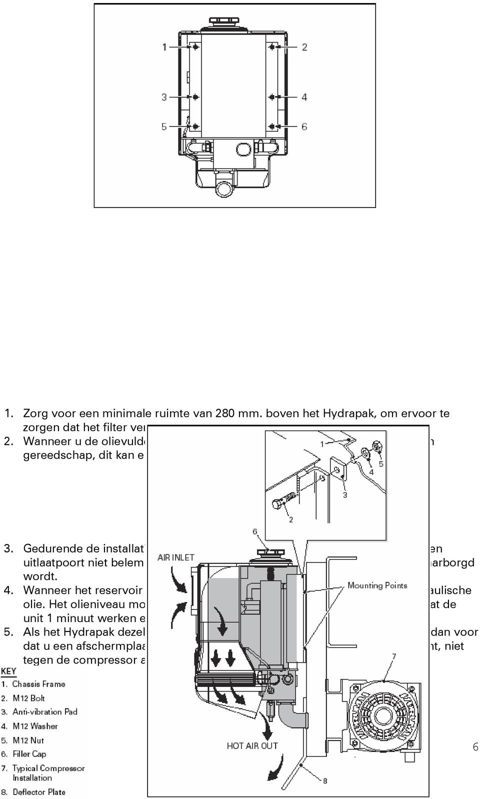 Gedurende de installatie is het belangrijk om ervoor te zorgen dat de inlaat- en uitlaatpoort niet belemmerd zijn, waardoor er geen goede luchtstroom gewaarborgd wordt. 4.