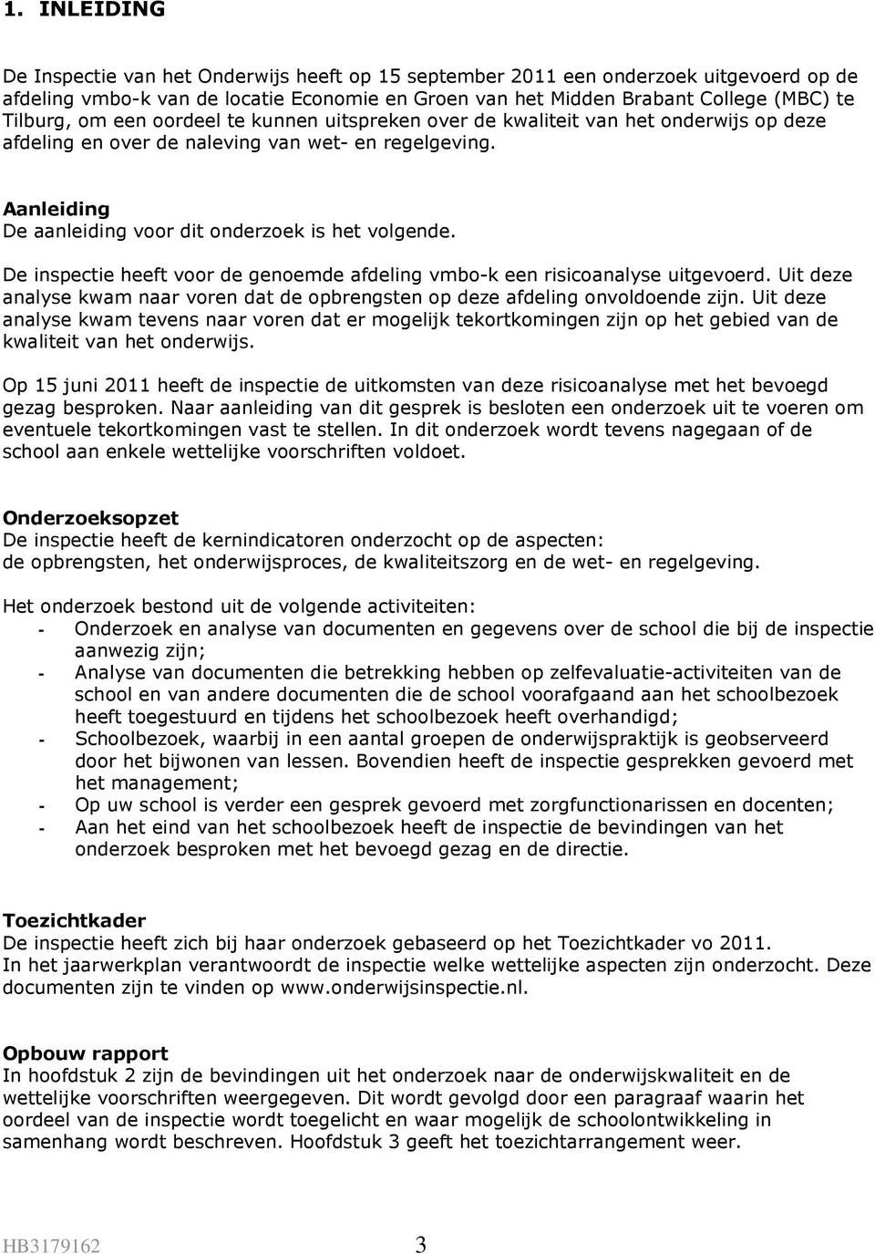 De inspectie heeft voor de genoemde afdeling vmbo-k een risicoanalyse uitgevoerd. Uit deze analyse kwam naar voren dat de opbrengsten op deze afdeling onvoldoende zijn.