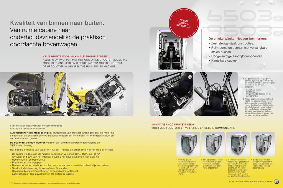 NIEUW CINE- INTERIEUR De unieke Wacker Neuson-kenmerken: zeer stevige staalconstructies. ruim bemeten pennen met vervangbare stalen bussen. Hoogwaardige aandrijfcomponenten. kantelbare cabine.