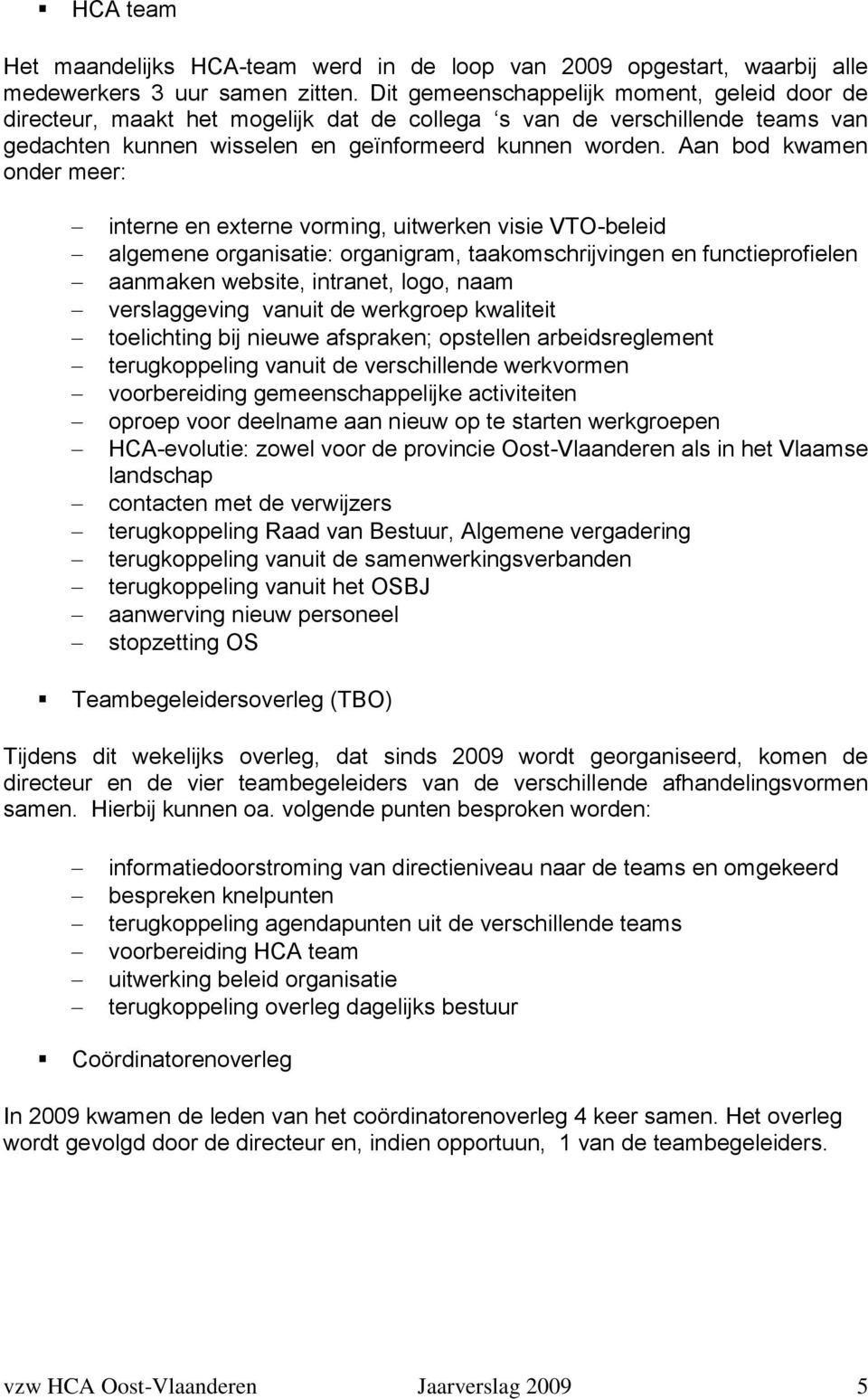 Aan bod kwamen onder meer: interne en externe vorming, uitwerken visie VTO-beleid algemene organisatie: organigram, taakomschrijvingen en functieprofielen aanmaken website, intranet, logo, naam