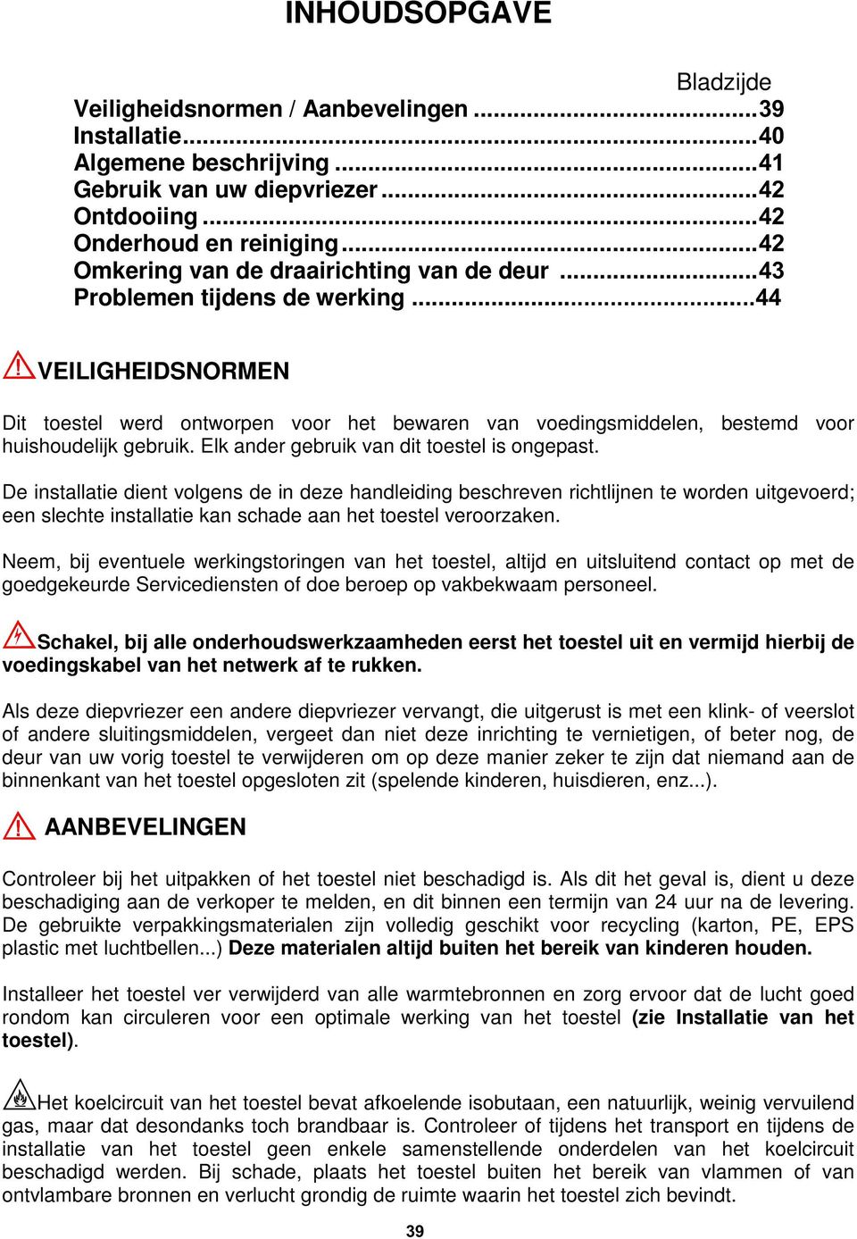 ..44 VEILIGHEIDSNORMEN Dit toestel werd ontworpen voor het bewaren van voedingsmiddelen, bestemd voor huishoudelijk gebruik. Elk ander gebruik van dit toestel is ongepast.