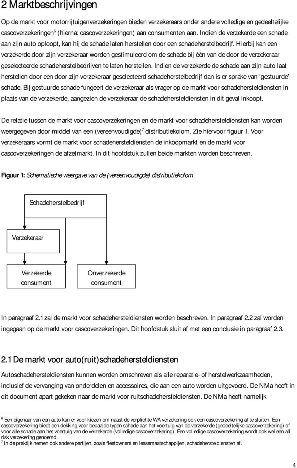 Hierbij kan een verzekerde door zijn verzekeraar worden gestimuleerd om de schade bij één van de door de verzekeraar geselecteerde schadeherstelbedrijven te laten herstellen.