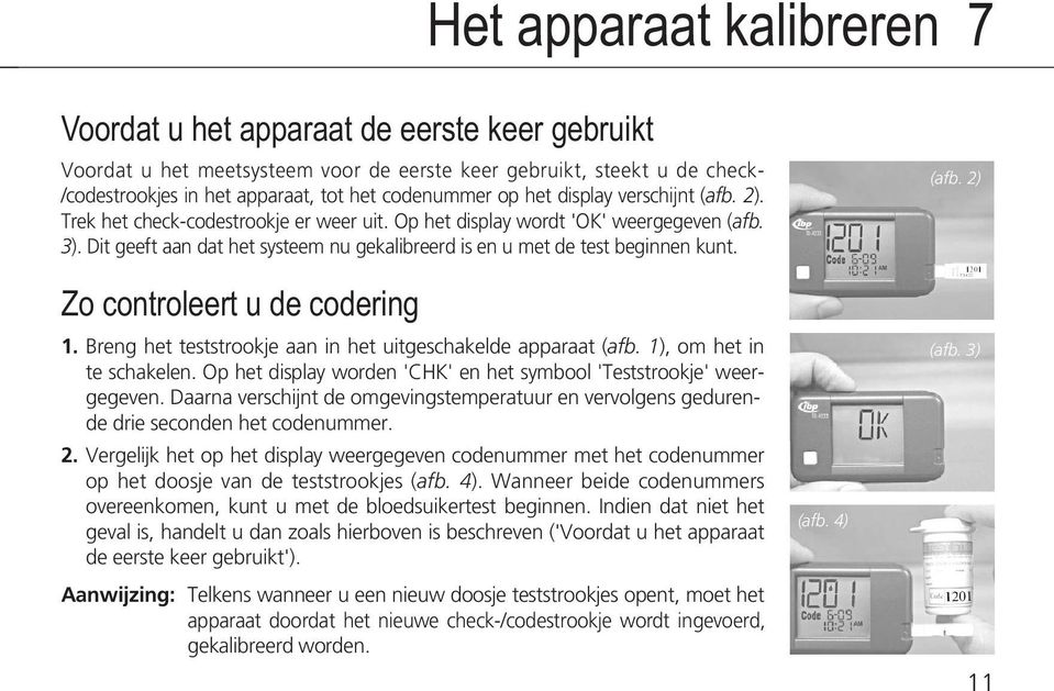 Dit geeft aan dat het systeem nu gekalibreerd is en u met de test beginnen kunt. Zo controleert u de codering 1. Breng het teststrookje aan in het uitgeschakelde apparaat (afb.