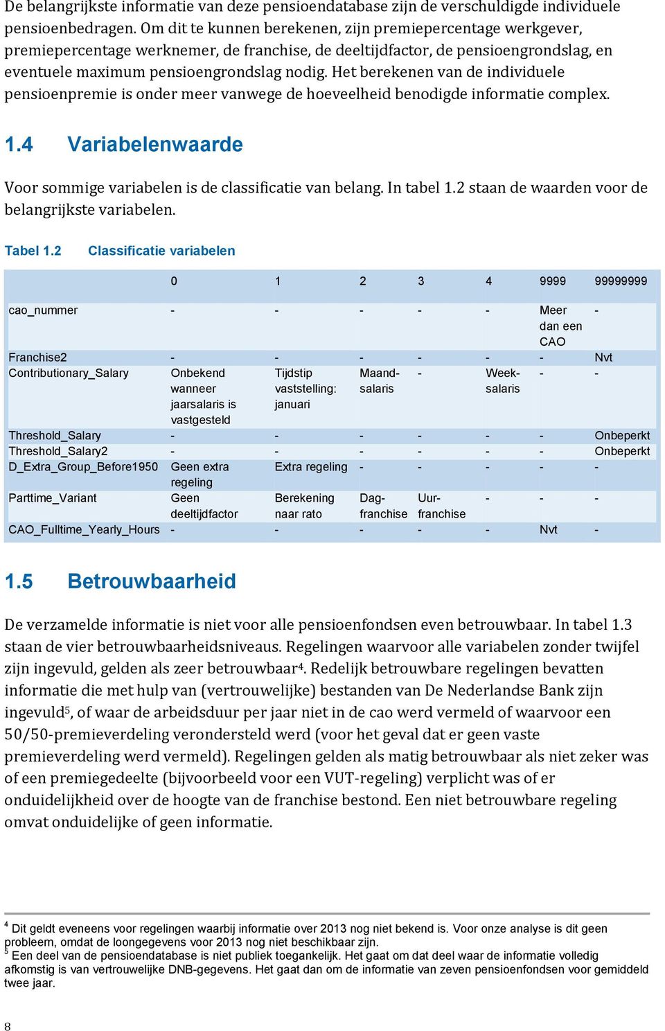 Het berekenen van de individuele pensioenpremie is onder meer vanwege de hoeveelheid benodigde informatie complex. 1.4 Variabelenwaarde Voor sommige variabelen is de classificatie van belang.