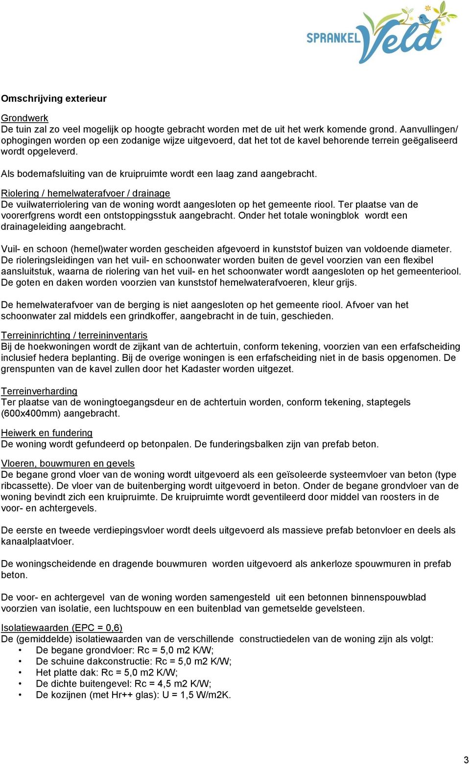 Als bodemafsluiting van de kruipruimte wordt een laag zand aangebracht. Riolering / hemelwaterafvoer / drainage De vuilwaterriolering van de woning wordt aangesloten op het gemeente riool.