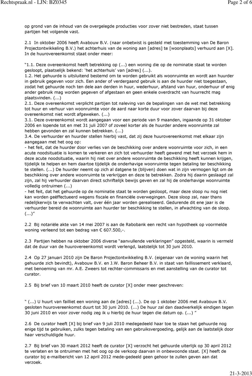 1. Deze overeenkomst heeft betrekking op (...) een woning die op de nominatie staat te worden gesloopt, plaatselijk bekend: het achterhuis van [adres] (...). 1.2.