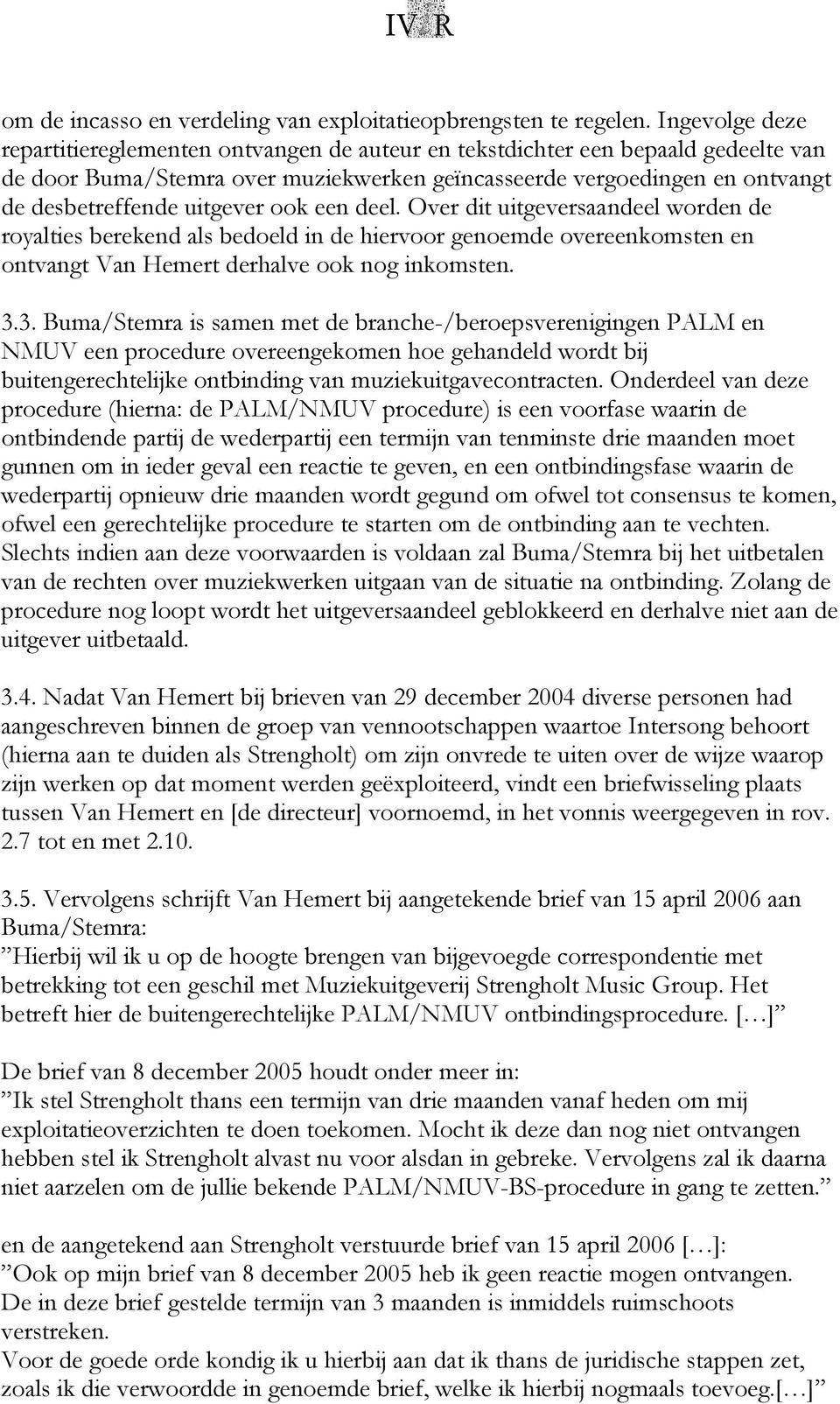 uitgever ook een deel. Over dit uitgeversaandeel worden de royalties berekend als bedoeld in de hiervoor genoemde overeenkomsten en ontvangt Van Hemert derhalve ook nog inkomsten. 3.