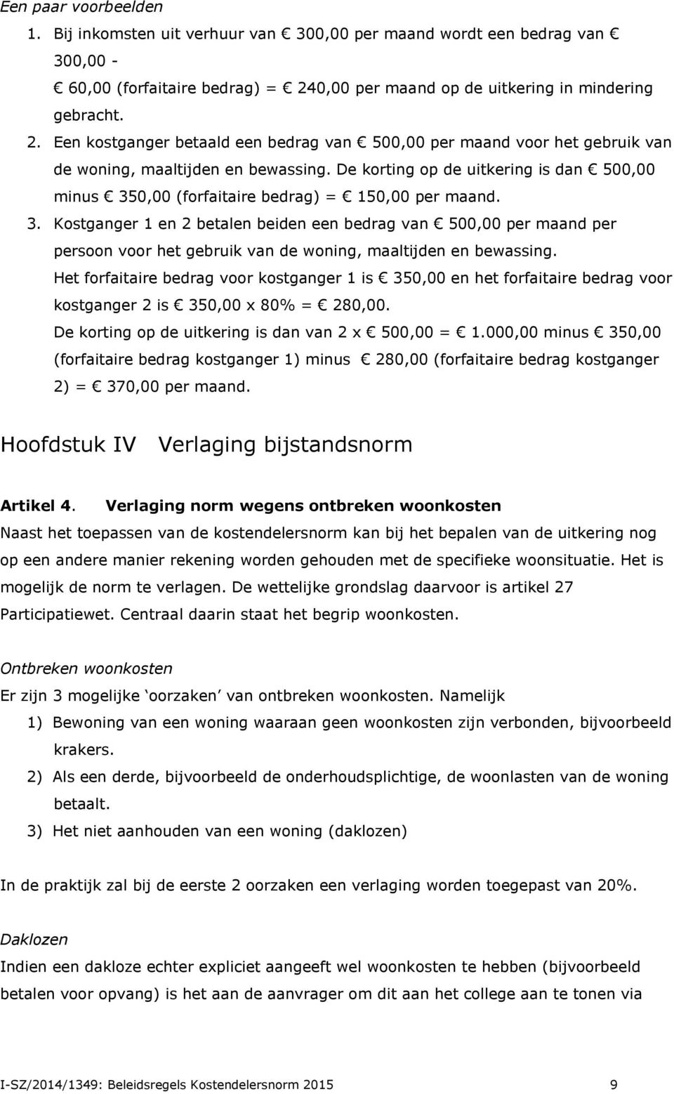 De korting op de uitkering is dan 500,00 minus 350,00 (forfaitaire bedrag) = 150,00 per maand. 3. Kostganger 1 en 2 betalen beiden een bedrag van 500,00 per maand per persoon voor het gebruik van de woning, maaltijden en bewassing.