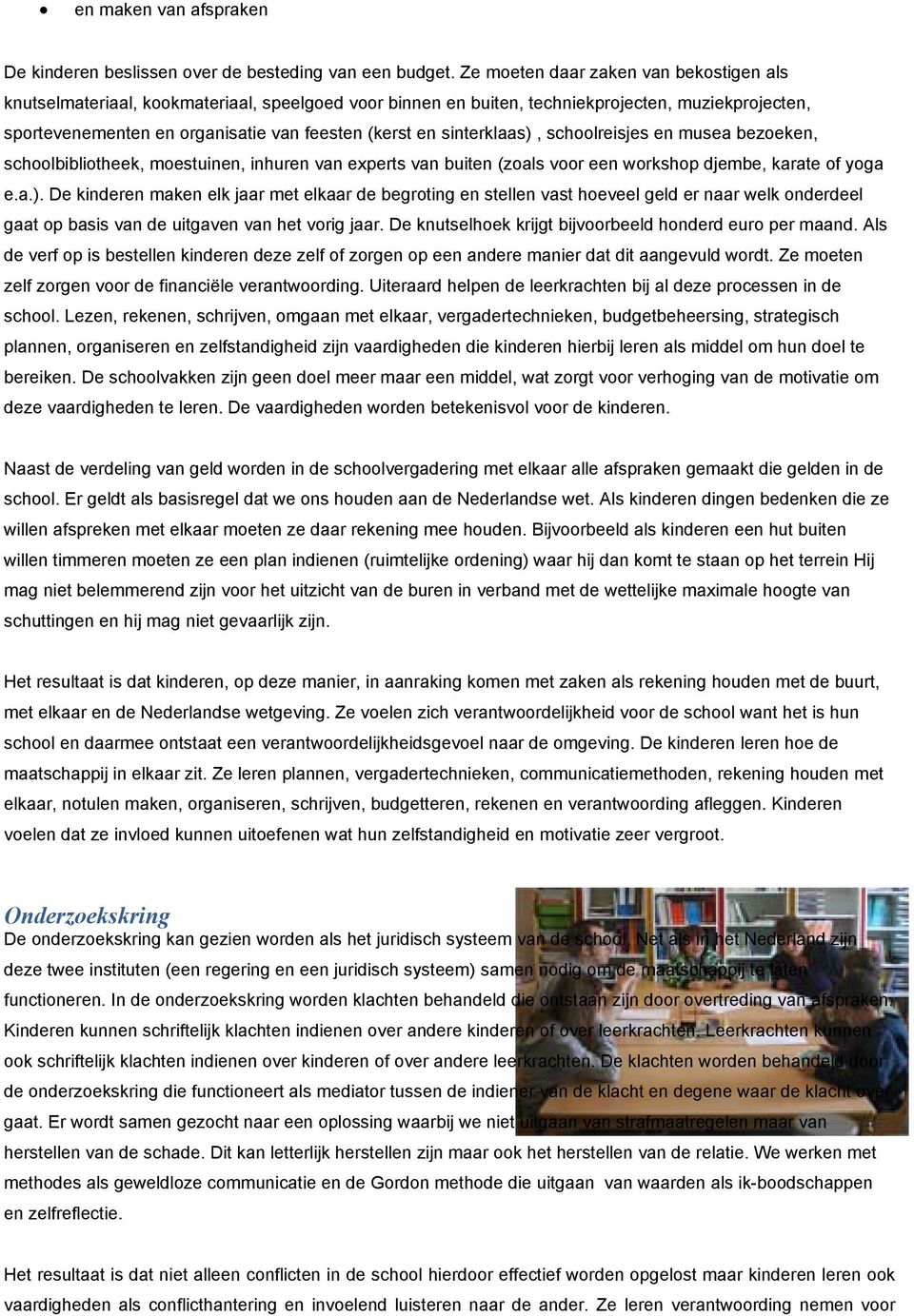 sinterklaas), schoolreisjes en musea bezoeken, schoolbibliotheek, moestuinen, inhuren van experts van buiten (zoals voor een workshop djembe, karate of yoga e.a.). De kinderen maken elk jaar met elkaar de begroting en stellen vast hoeveel geld er naar welk onderdeel gaat op basis van de uitgaven van het vorig jaar.