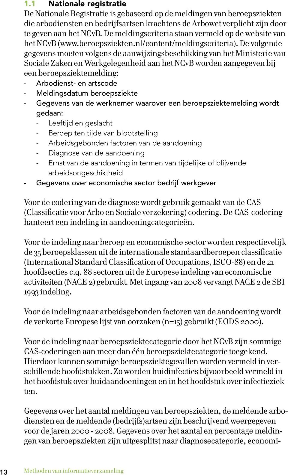 De volgende gegevens moeten volgens de aanwijzingsbeschikking van het Ministerie van Sociale Zaken en Werkgelegenheid aan het NCvB worden aangegeven bij een beroepsziektemelding: - Arbodienst- en