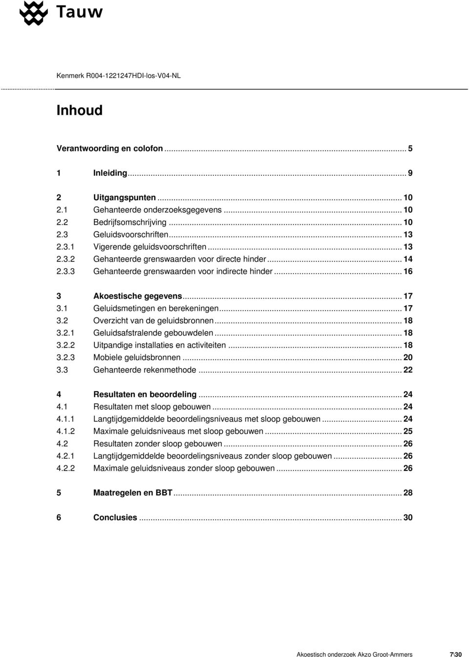 1 Geluidsmetingen en berekeningen... 17 3.2 Overzicht van de geluidsbronnen... 18 3.2.1 Geluidsafstralende gebouwdelen... 18 3.2.2 Uitpandige installaties en activiteiten... 18 3.2.3 Mobiele geluidsbronnen.