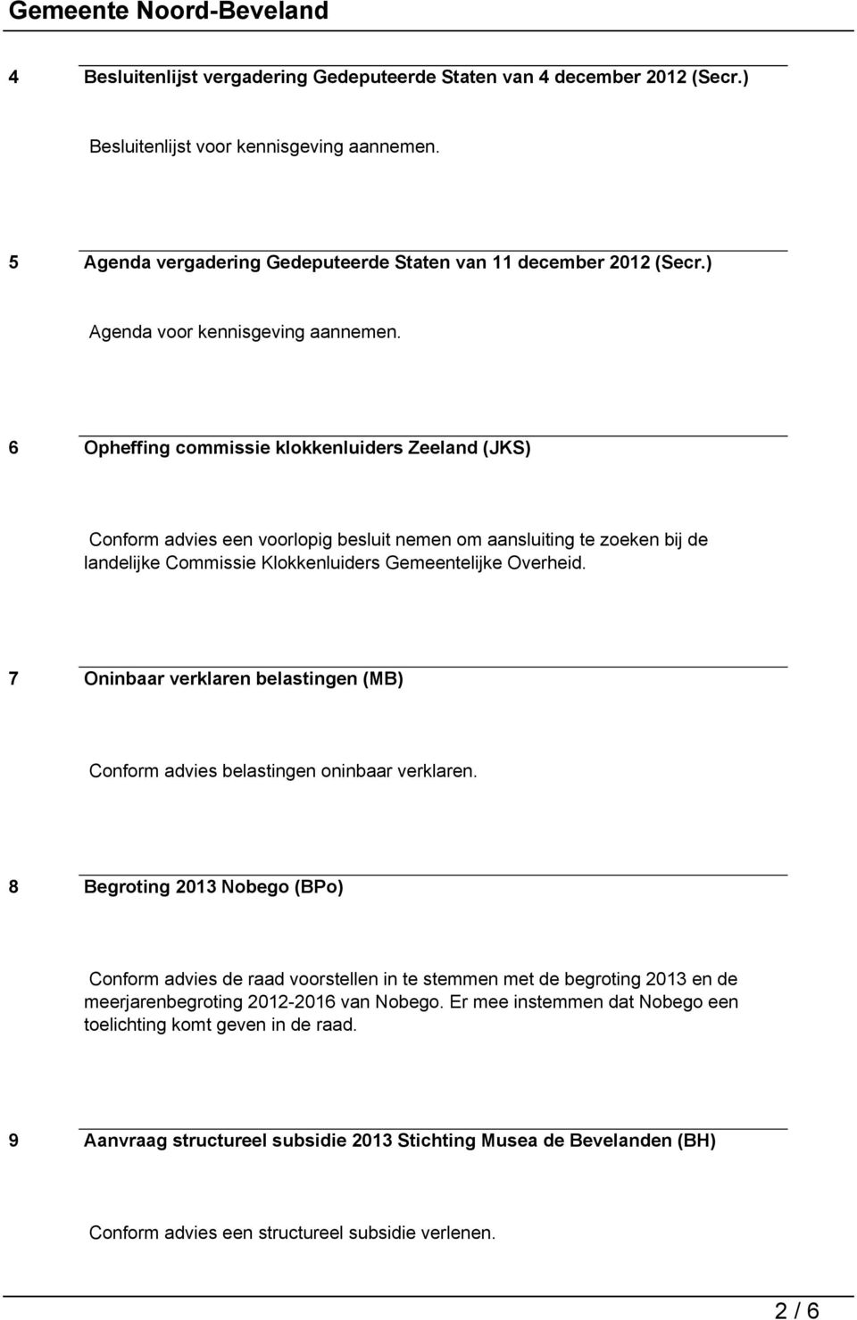 6 Opheffing commissie klokkenluiders Zeeland (JKS) Conform advies een voorlopig besluit nemen om aansluiting te zoeken bij de landelijke Commissie Klokkenluiders Gemeentelijke Overheid.