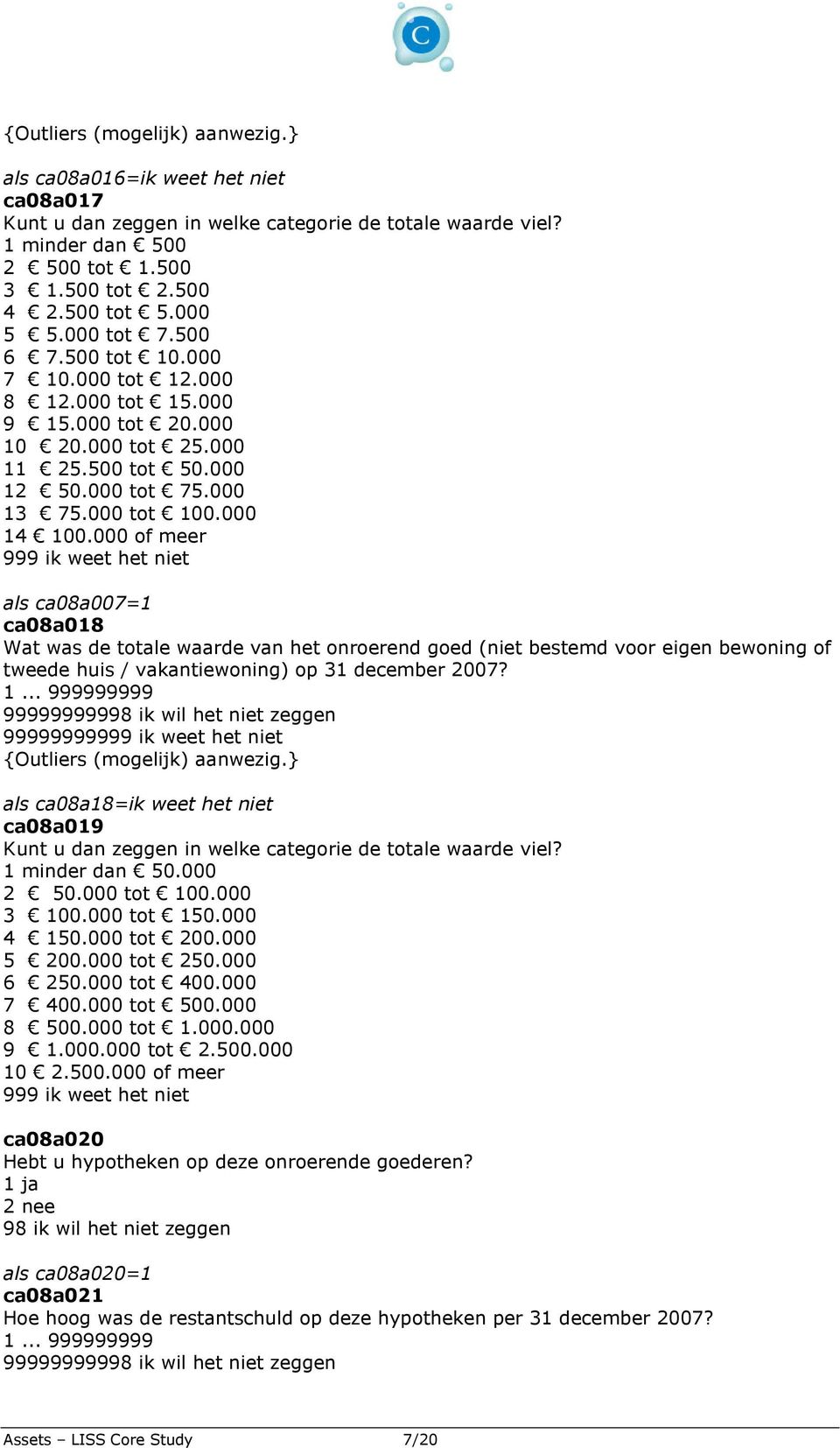 000 of meer als ca08a007=1 ca08a018 Wat was de totale waarde van het onroerend goed (niet bestemd voor eigen bewoning of tweede huis / vakantiewoning) op 31 december 2007?