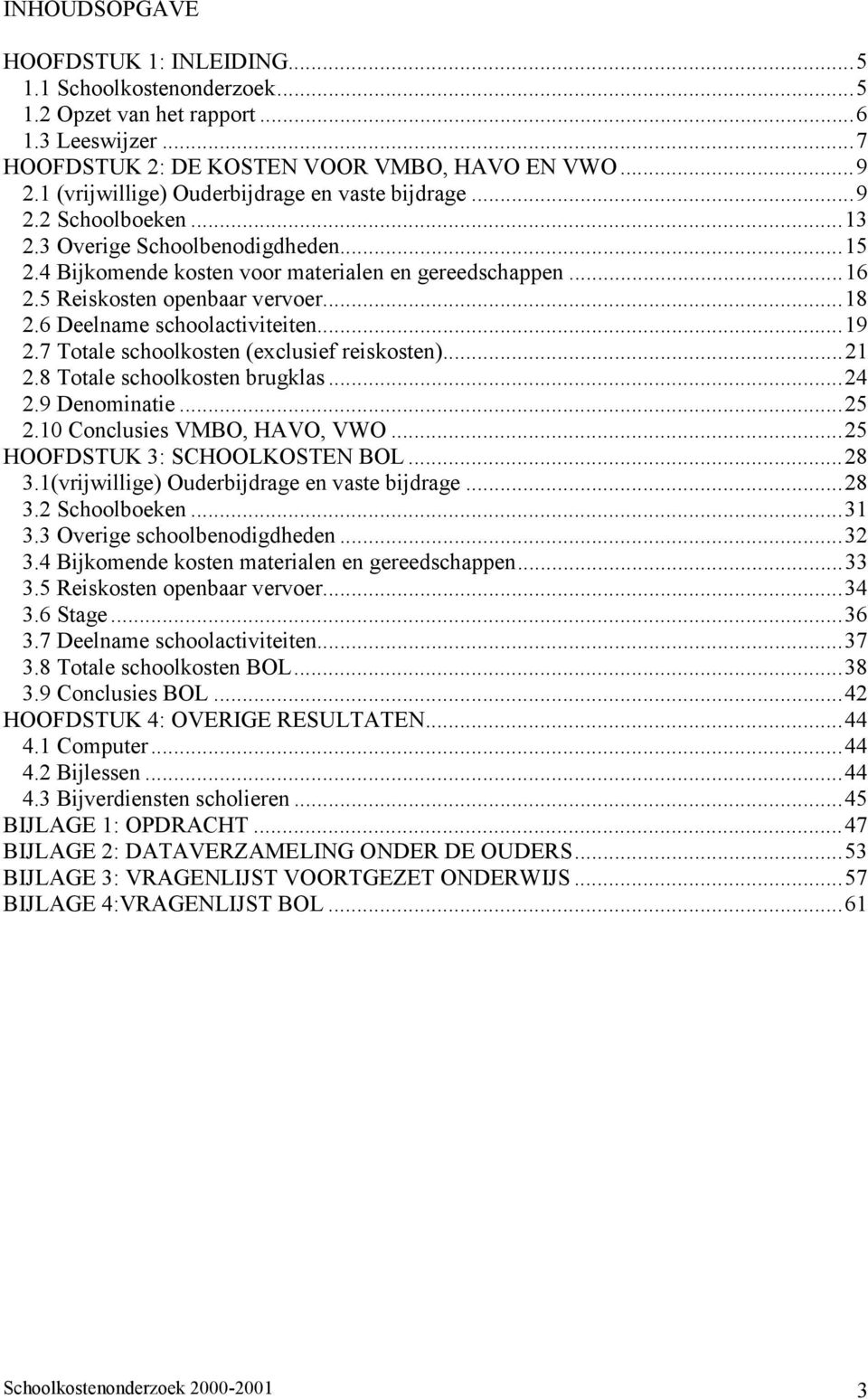 5 Reiskosten openbaar vervoer...18 2.6 Deelname schoolactiviteiten...19 2.7 Totale schoolkosten (exclusief reiskosten)...21 2.8 Totale schoolkosten brugklas...24 2.9 Denominatie...25 2.